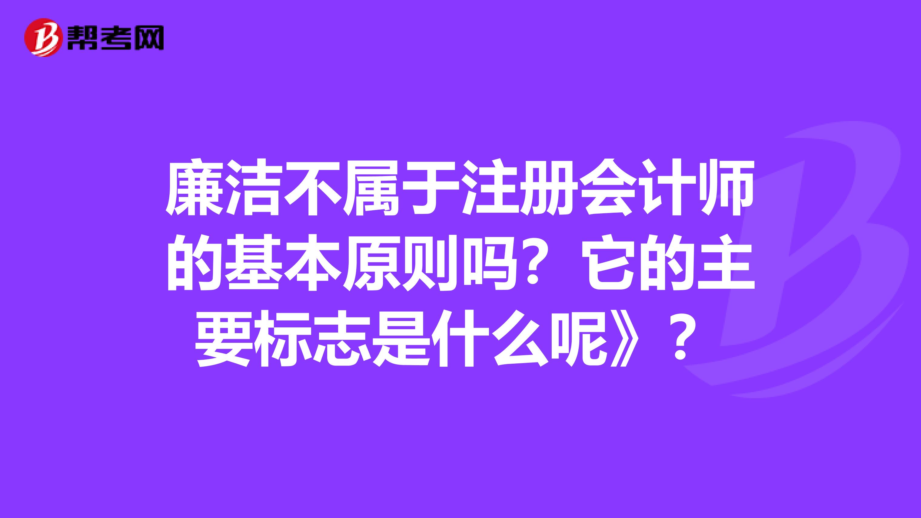 廉洁不属于注册会计师的基本原则吗？它的主要标志是什么呢》？