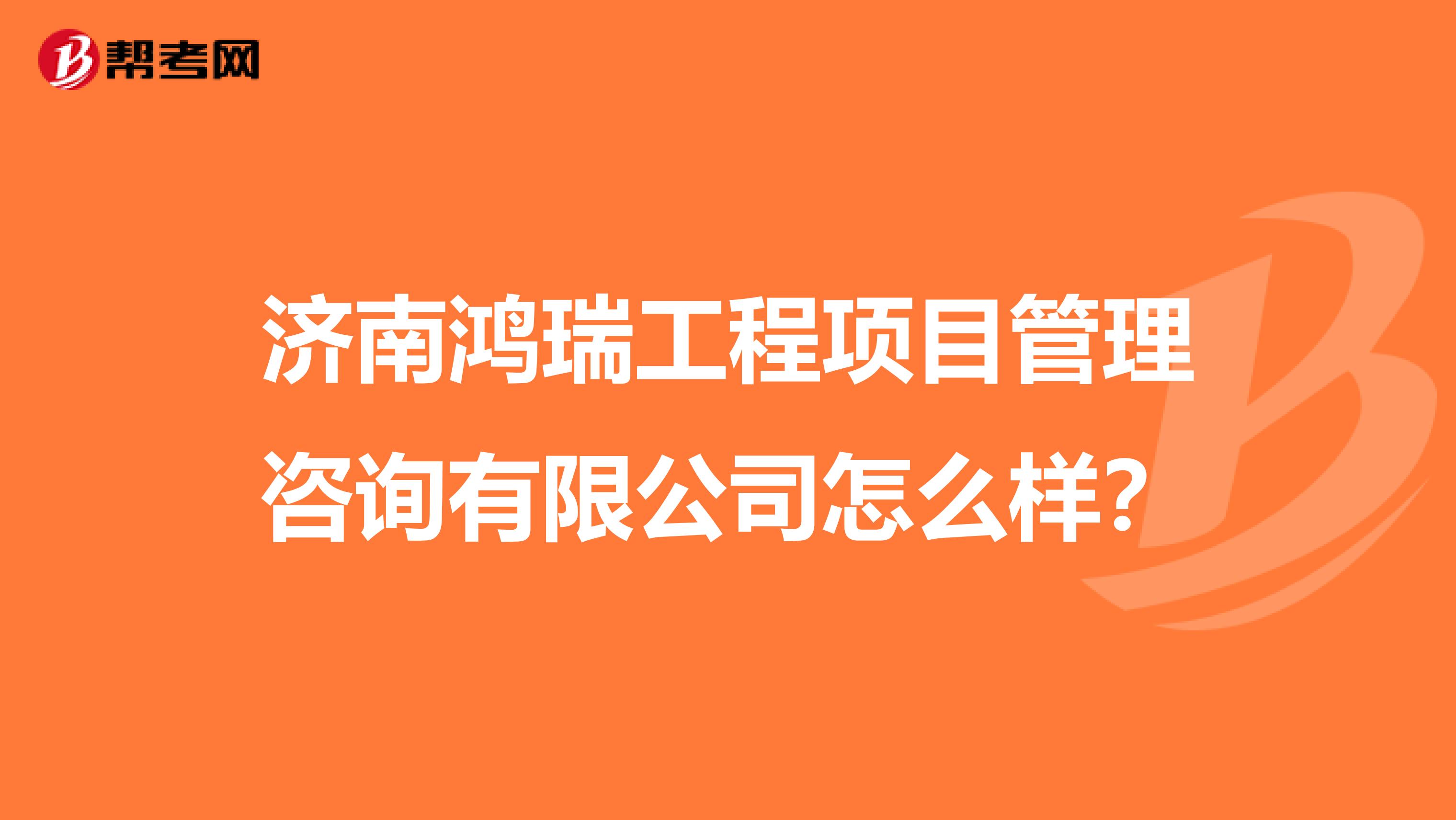 济南鸿瑞工程项目管理咨询有限公司怎么样？