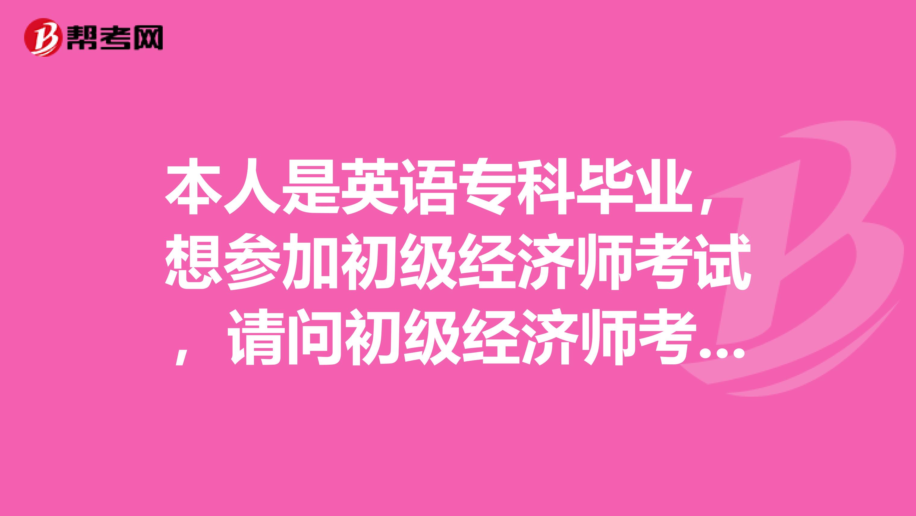 本人是英语专科毕业，想参加初级经济师考试，请问初级经济师考试有什么注意的吗？