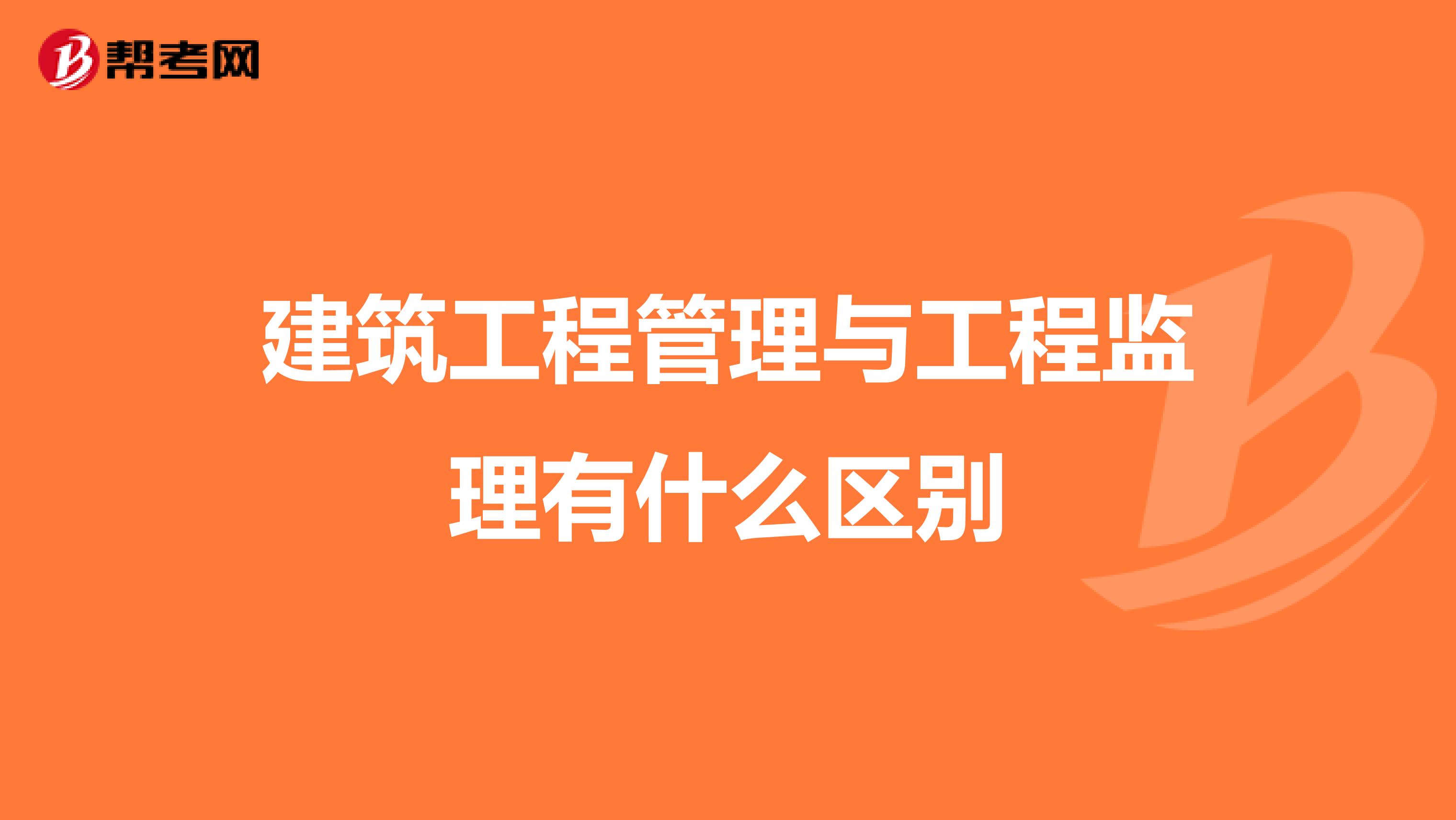 建筑工程管理与工程监理有什么区别