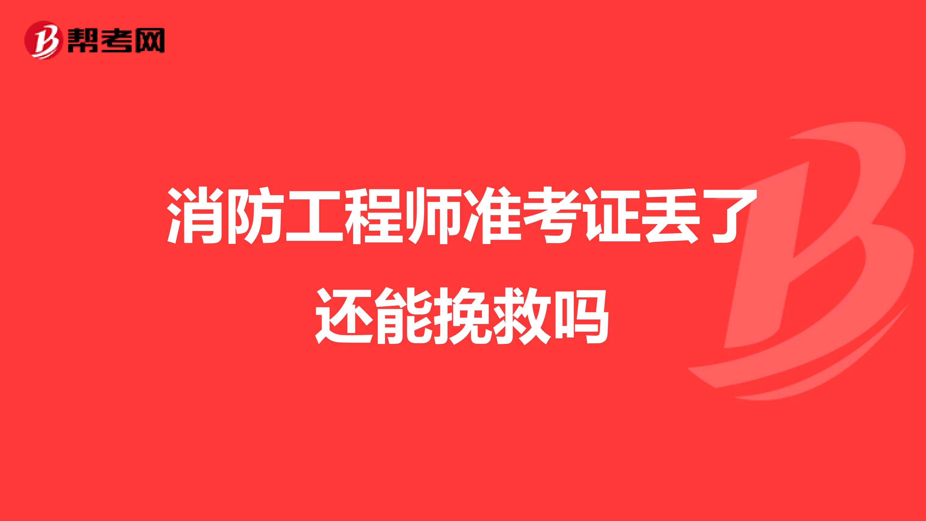 消防工程师准考证丢了还能挽救吗