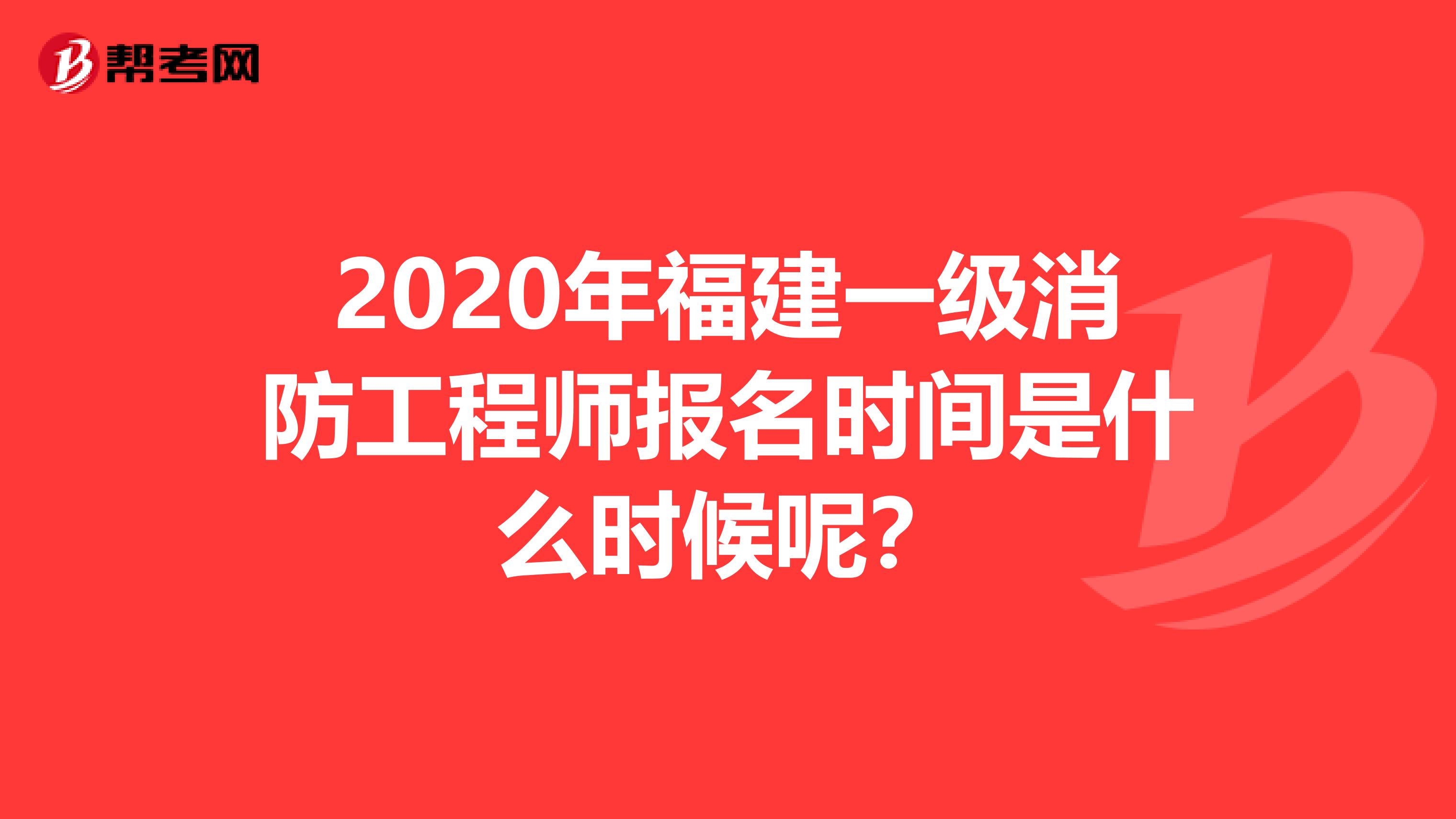 2020年福建一级消防工程师报名时间是什么时候呢？