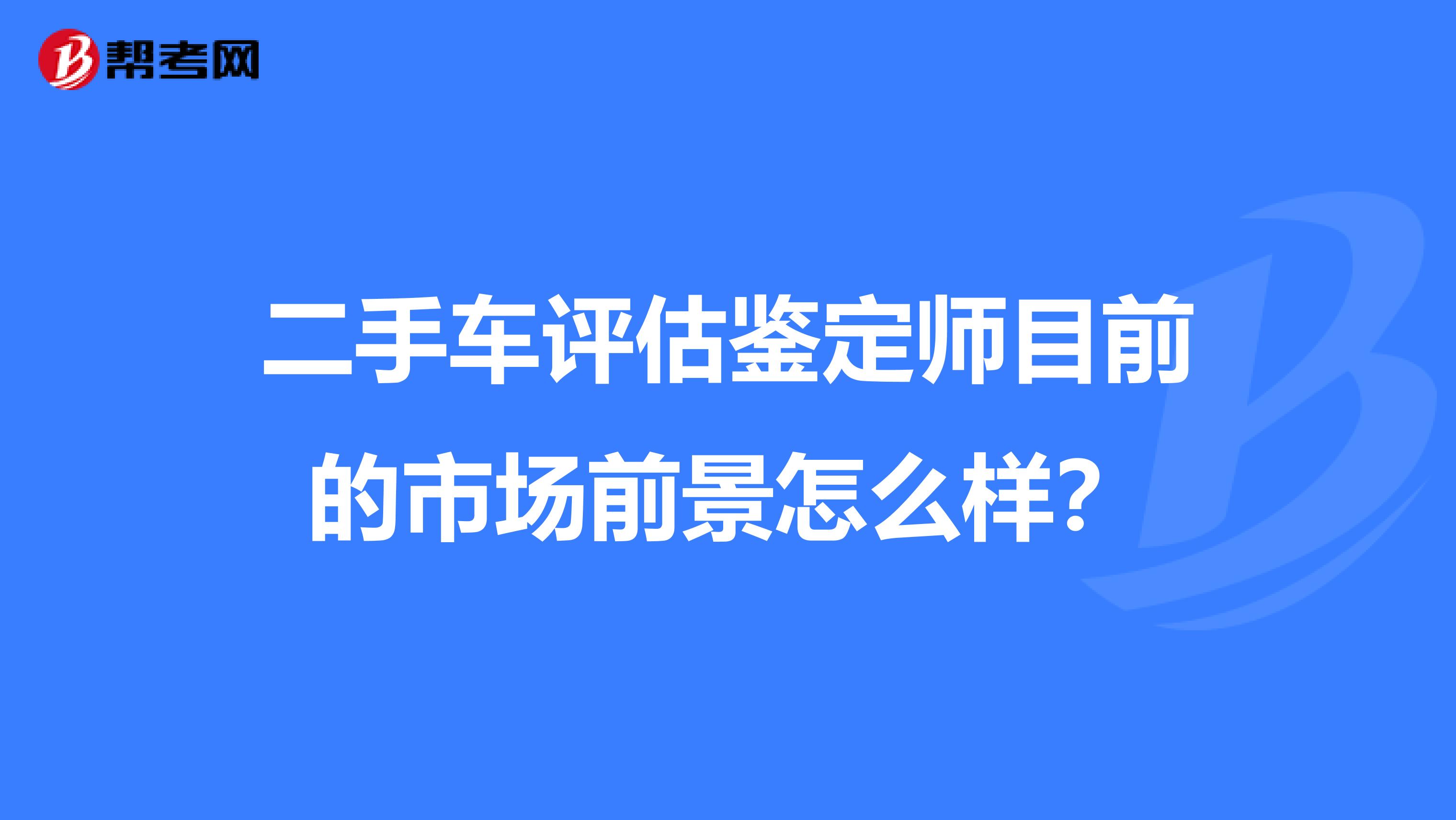 二手车评估鉴定师目前的市场前景怎么样？