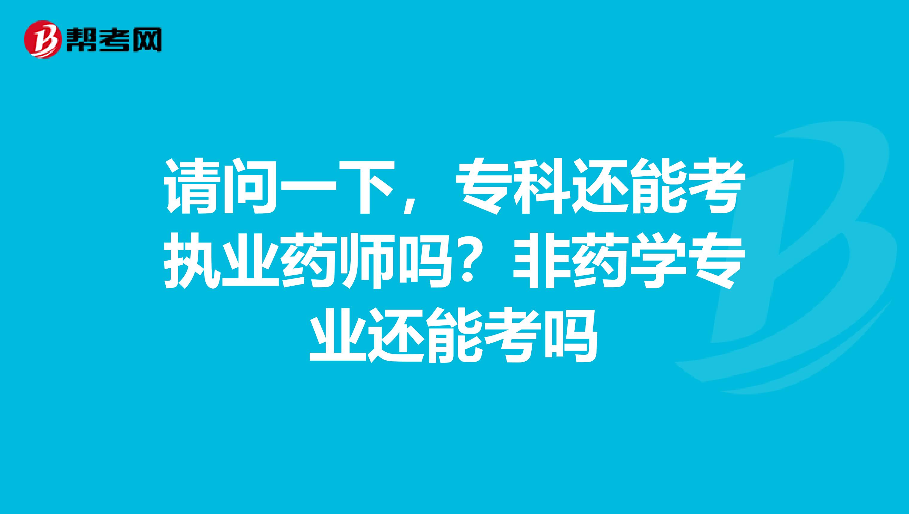 请问一下，专科还能考执业药师吗？非药学专业还能考吗