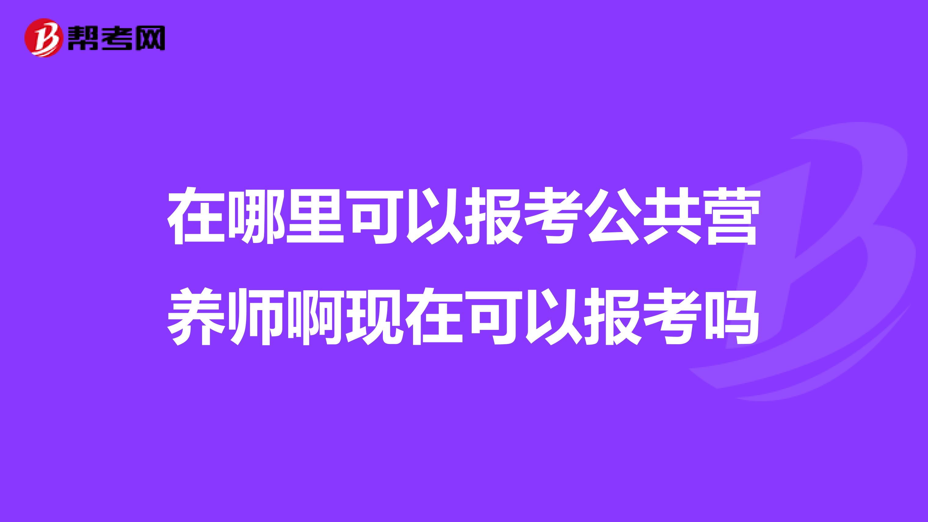 在哪里可以报考公共营养师啊现在可以报考吗