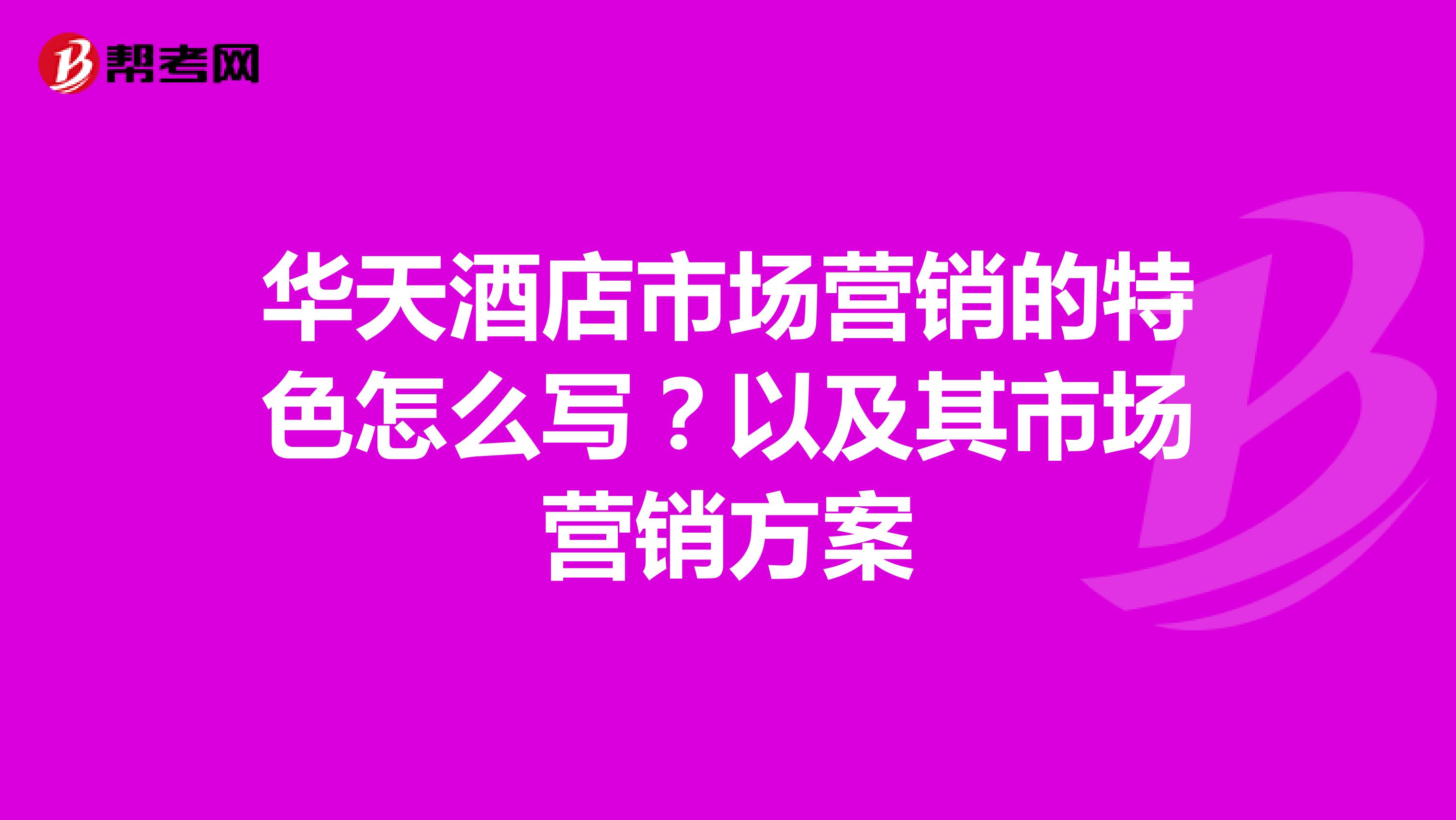 华天酒店市场营销的特色怎么写？以及其市场营销方案