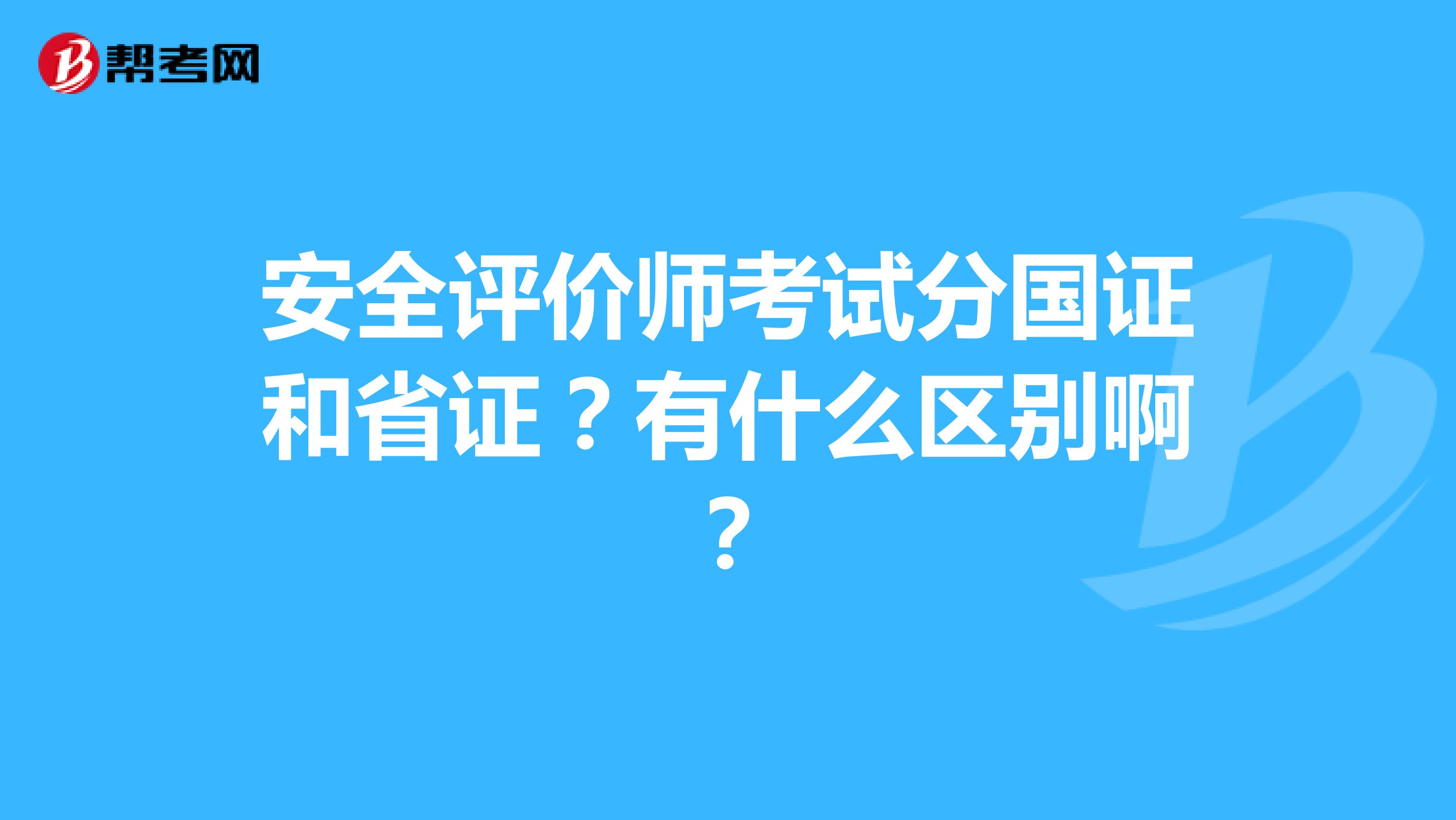 安全评价师考试分国证和省证?有什么区别啊?