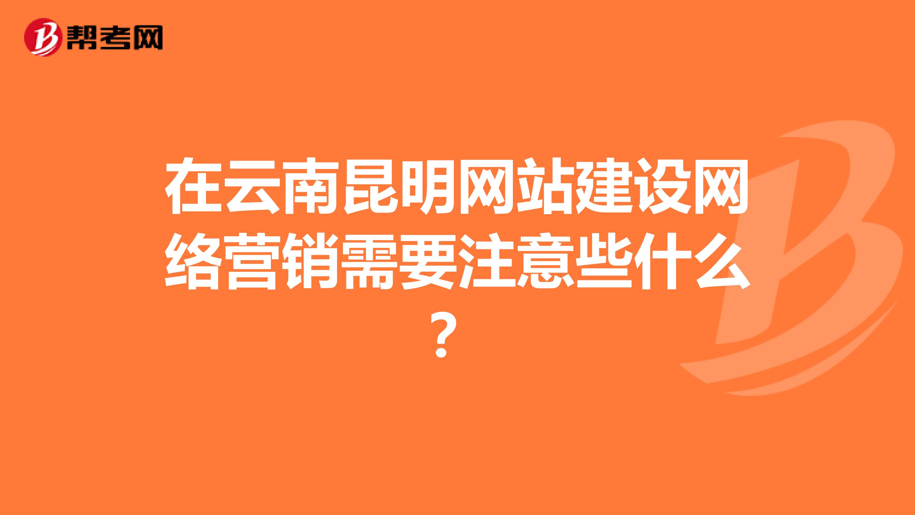在云南昆明网站建设网络营销需要注意些什么？