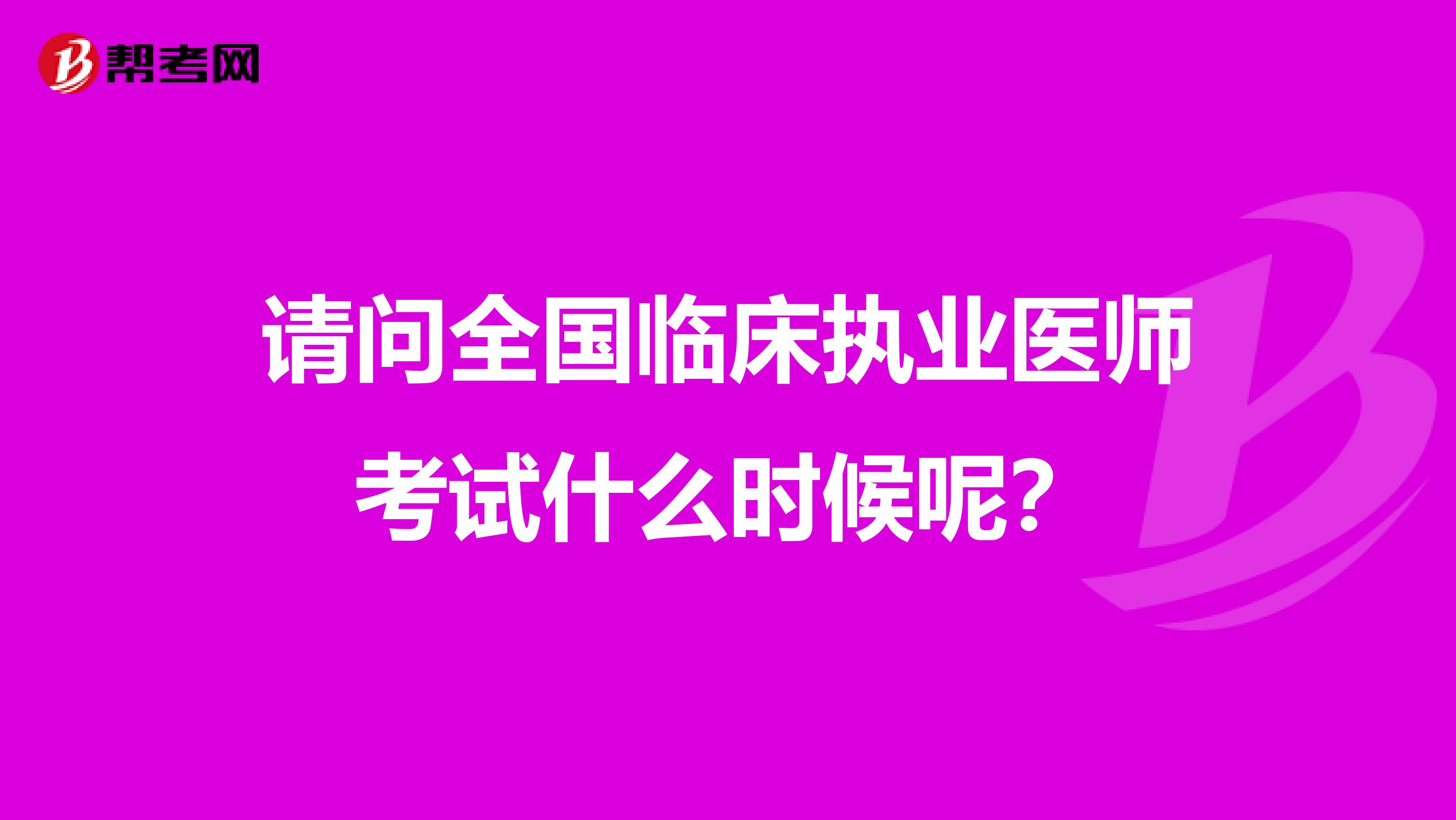 请问全国临床执业医师考试什么时候呢？