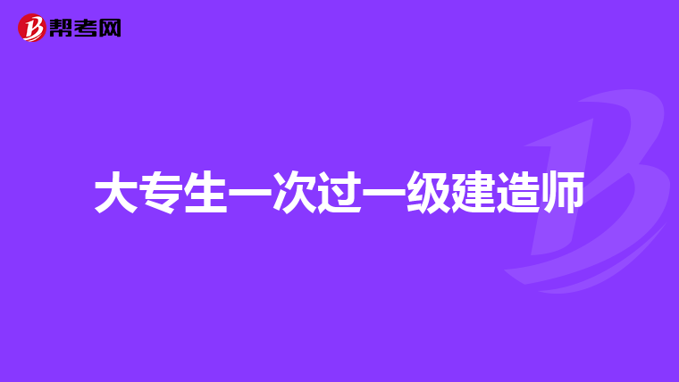大专生一次过一级建造师