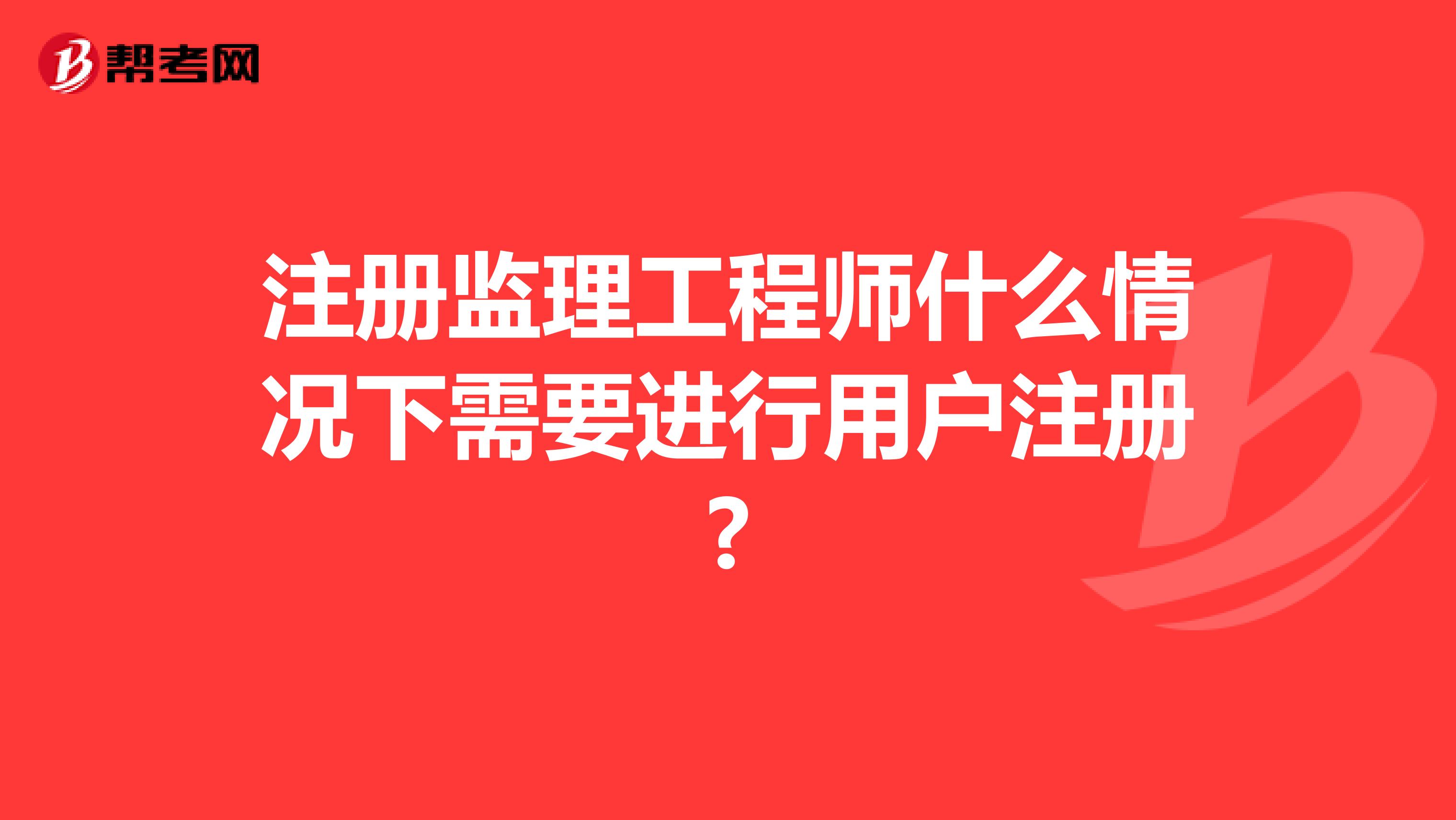 注册监理工程师什么情况下需要进行用户注册?