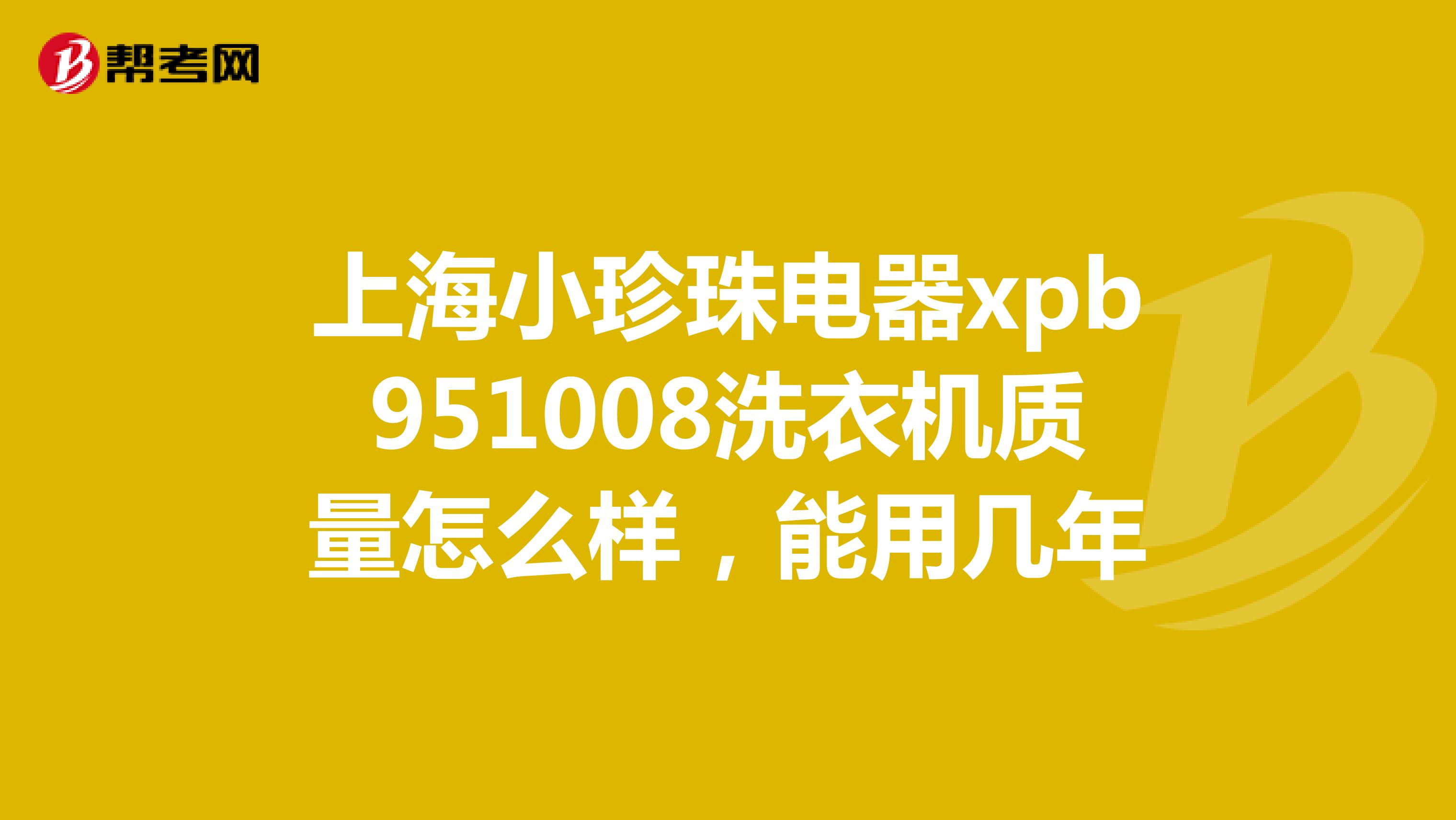 上海小珍珠电器xpb951008洗衣机质量怎么样，能用几年
