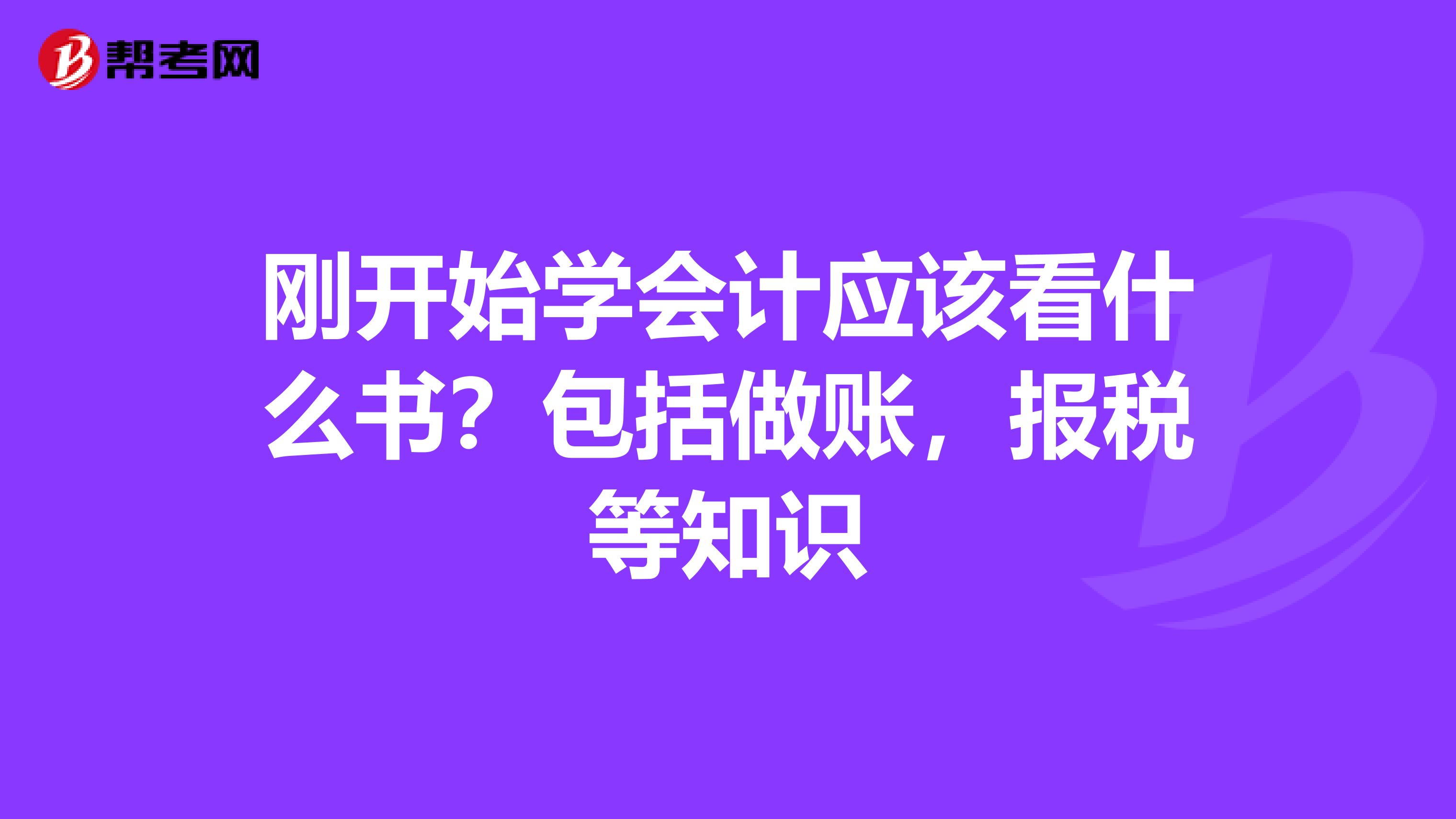 刚开始学会计应该看什么书？包括做账，报税等知识