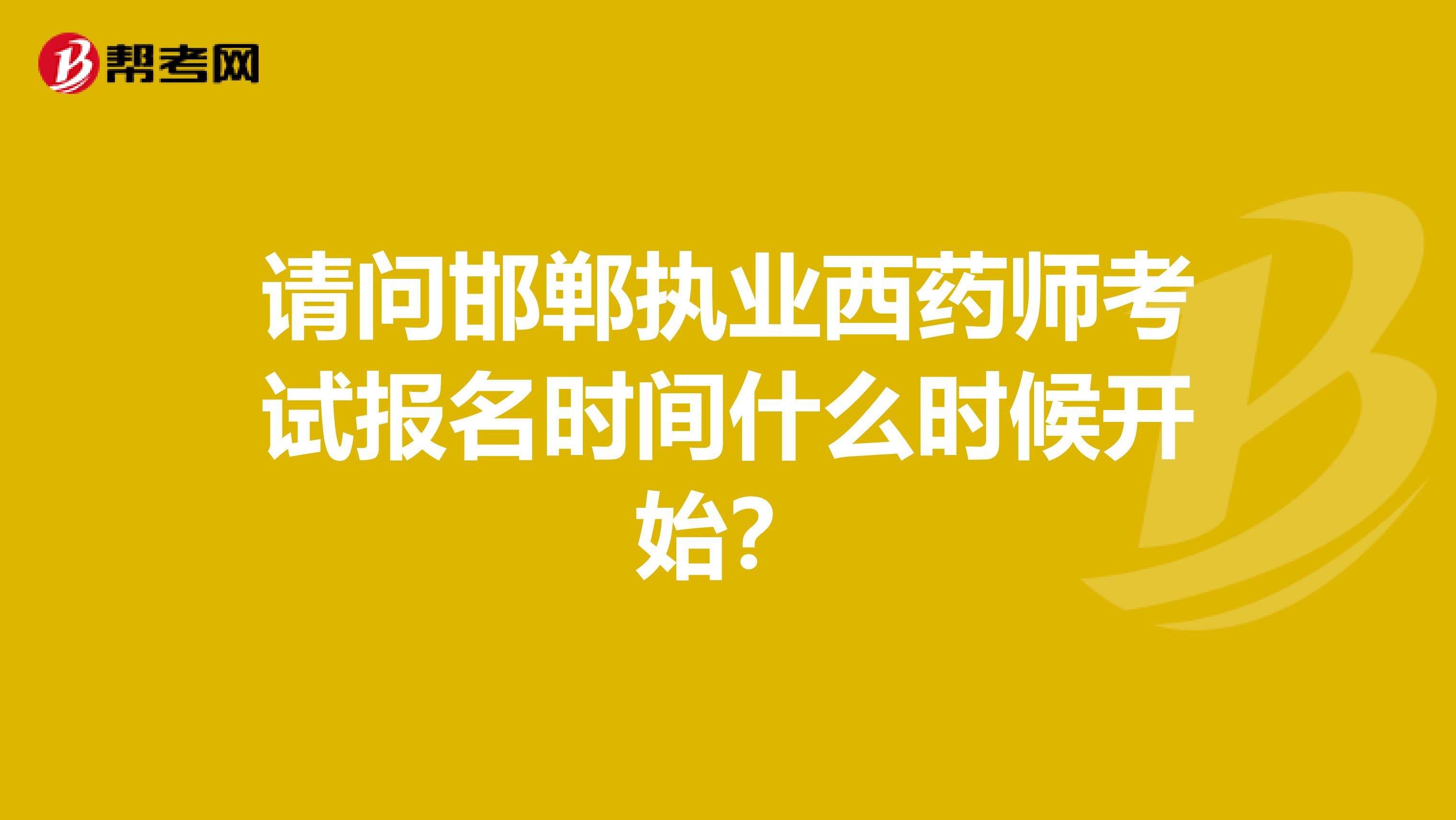 请问邯郸执业西药师考试报名时间什么时候开始？