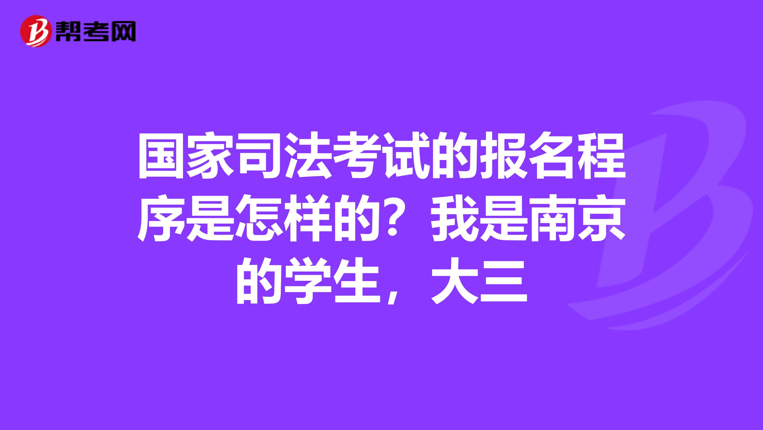 国家司法考试的报名程序是怎样的?我是南京的学生,大三