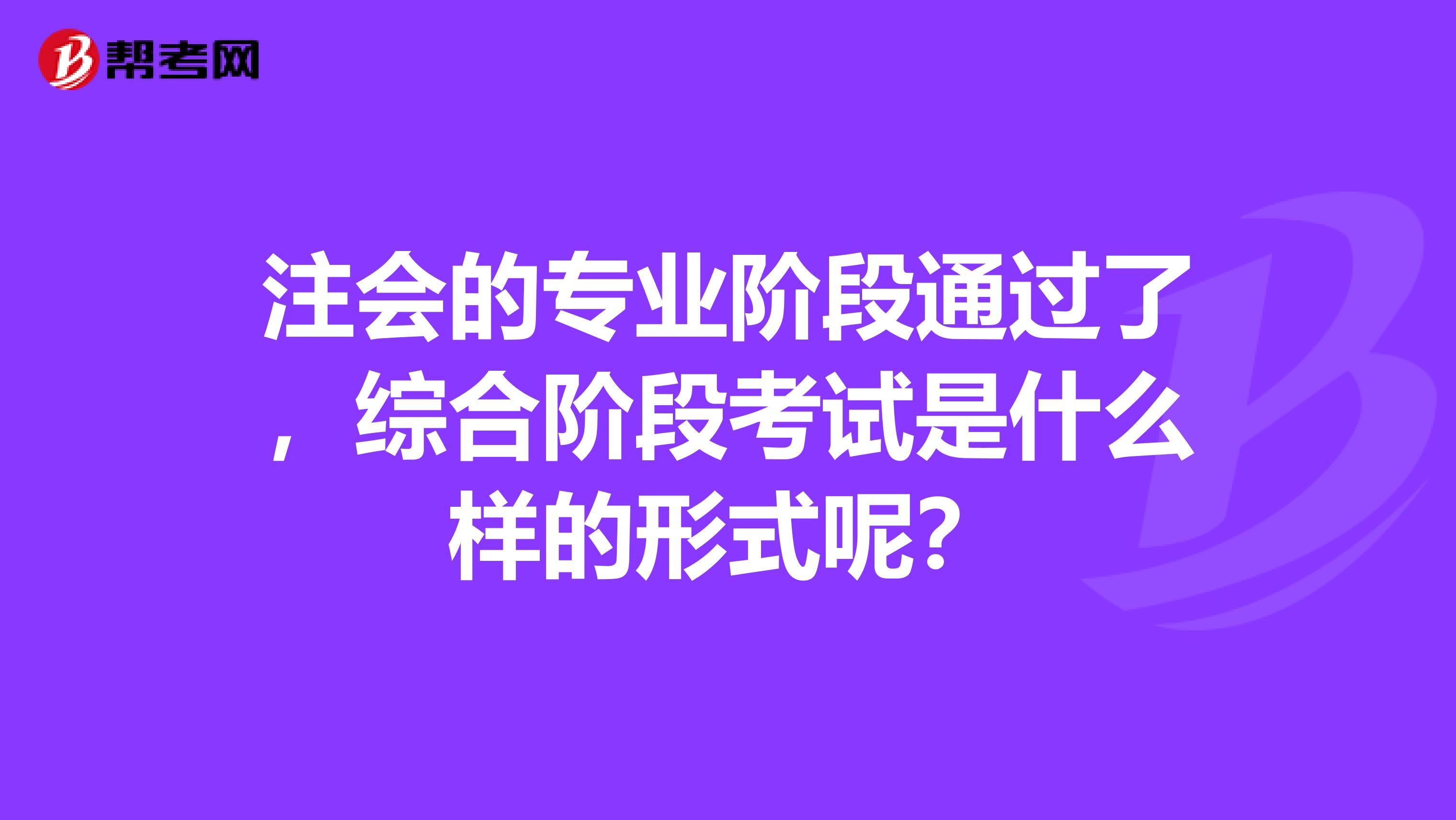 注会的专业阶段通过了，综合阶段考试是什么样的形式呢？