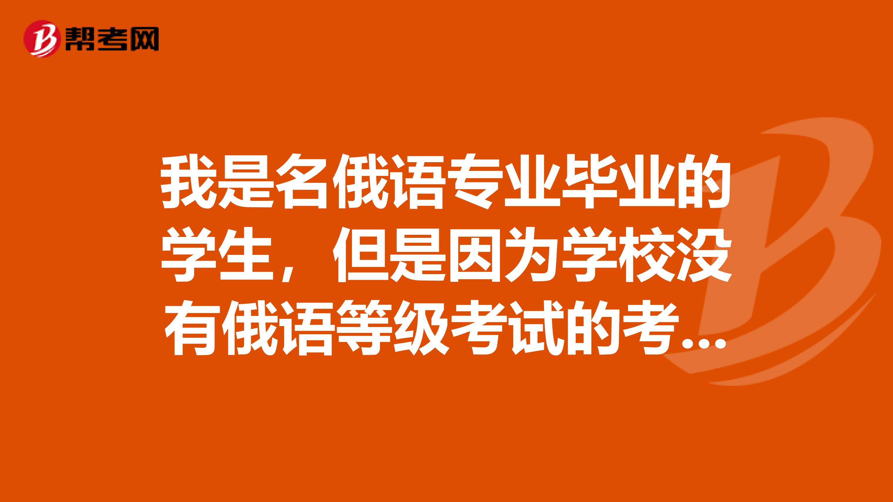 我是名俄语专业毕业的学生,但是因为学校没有俄语等级考试的考点,所以想问问怎么报考公四或专四?