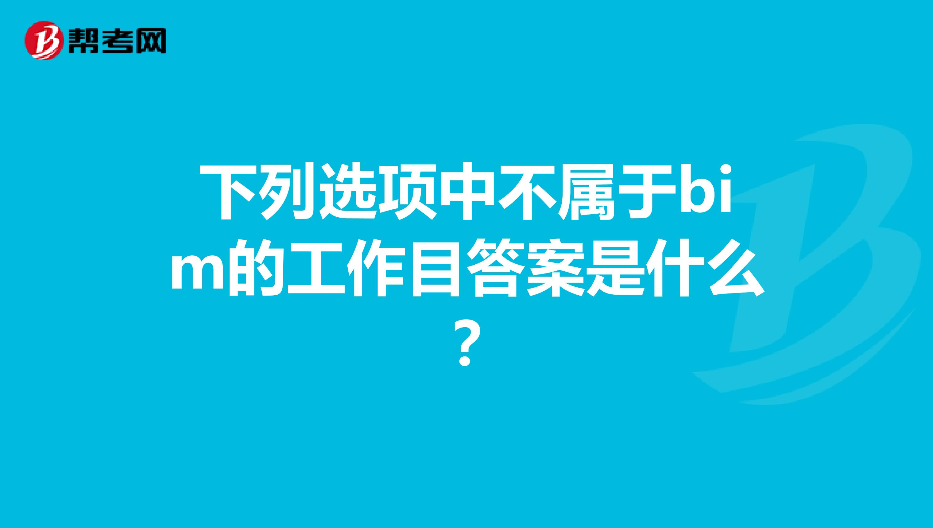 下列选项中不属于bim的工作目答案是什么？