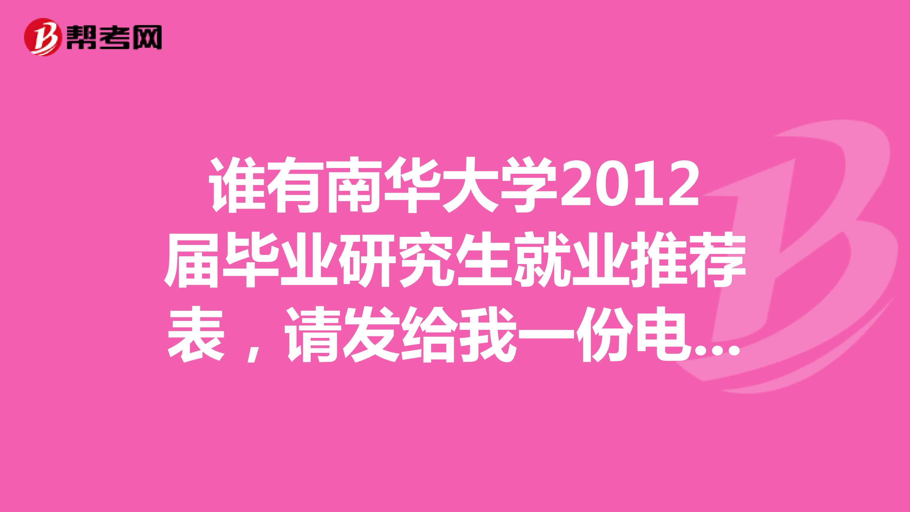 谁有南华大学2012届毕业研究生就业推荐表,请发给我一份电子版,邮箱是kylinsail163.com,谢谢