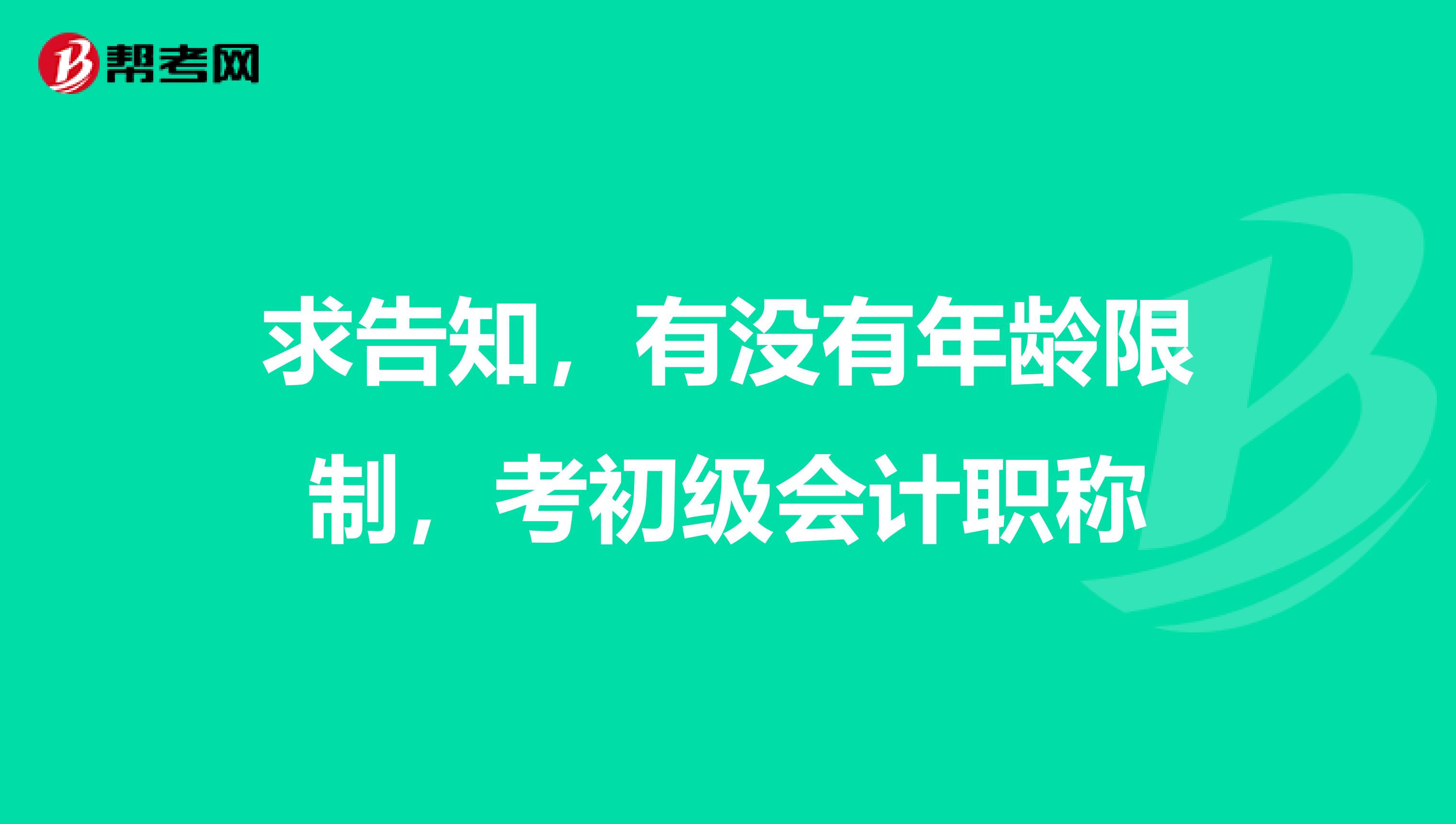 求告知,有没有年龄限制,考初级会计职称