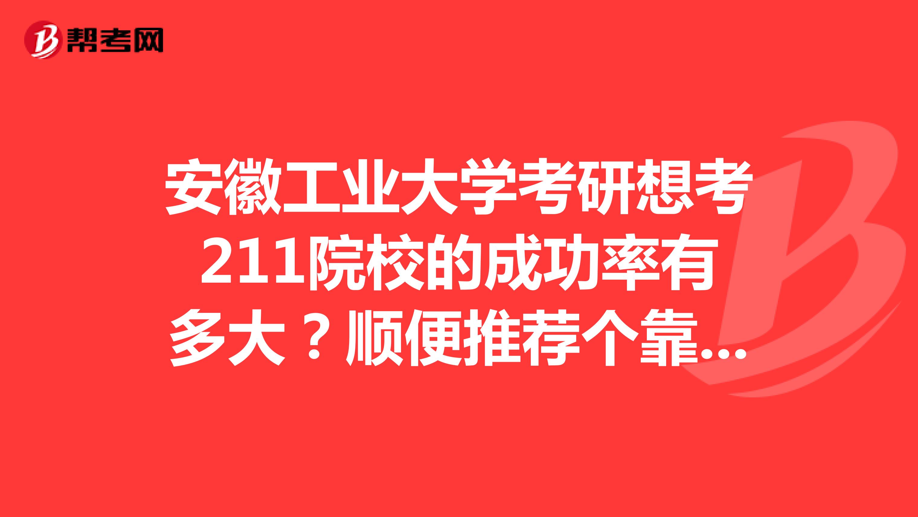 安徽工业大学考研想考211院校的成功率有多大？顺便推荐个靠谱的考研辅导班呗。