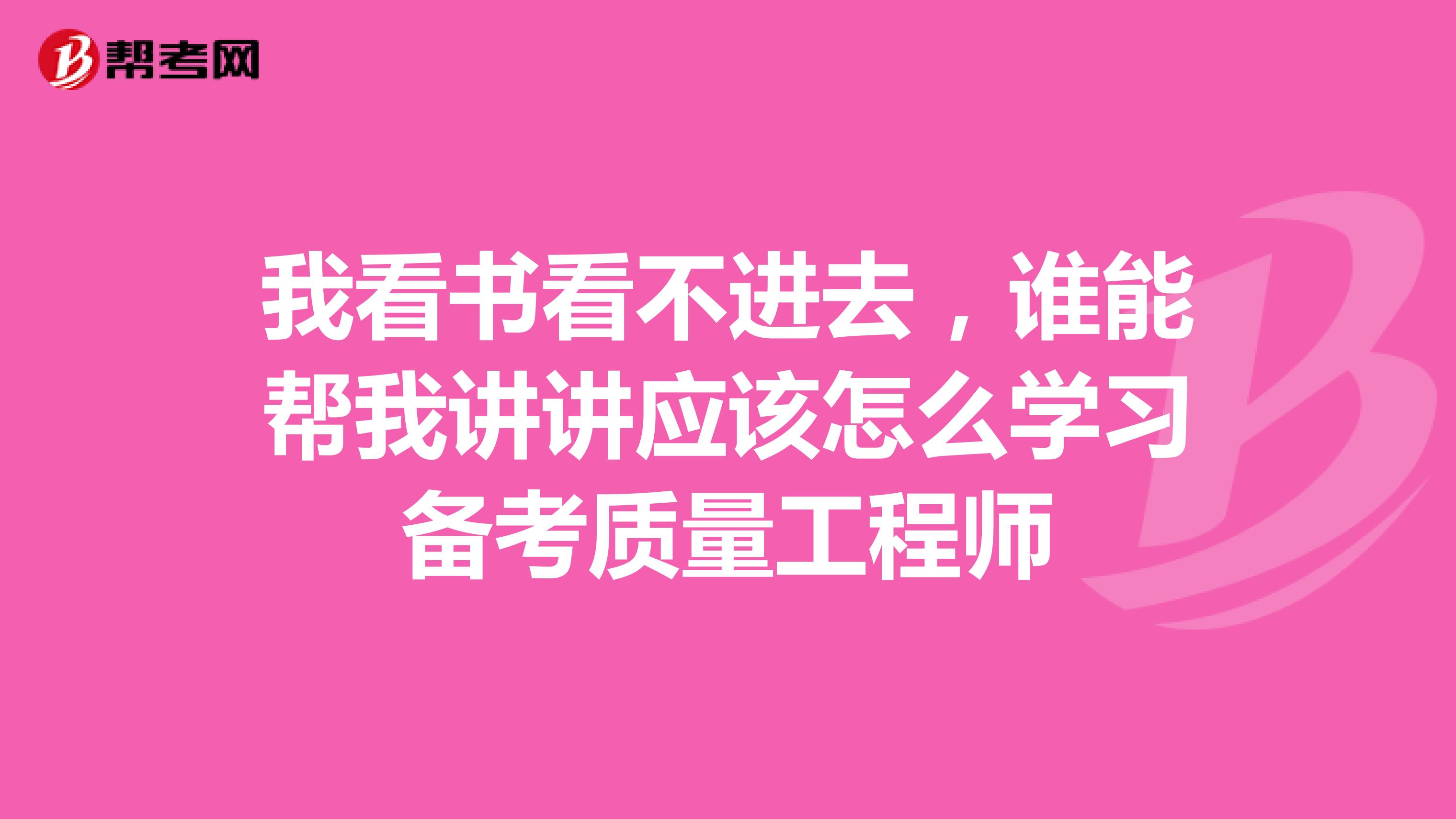 我看书看不进去,谁能帮我讲讲应该怎么学习备考质量工程师
