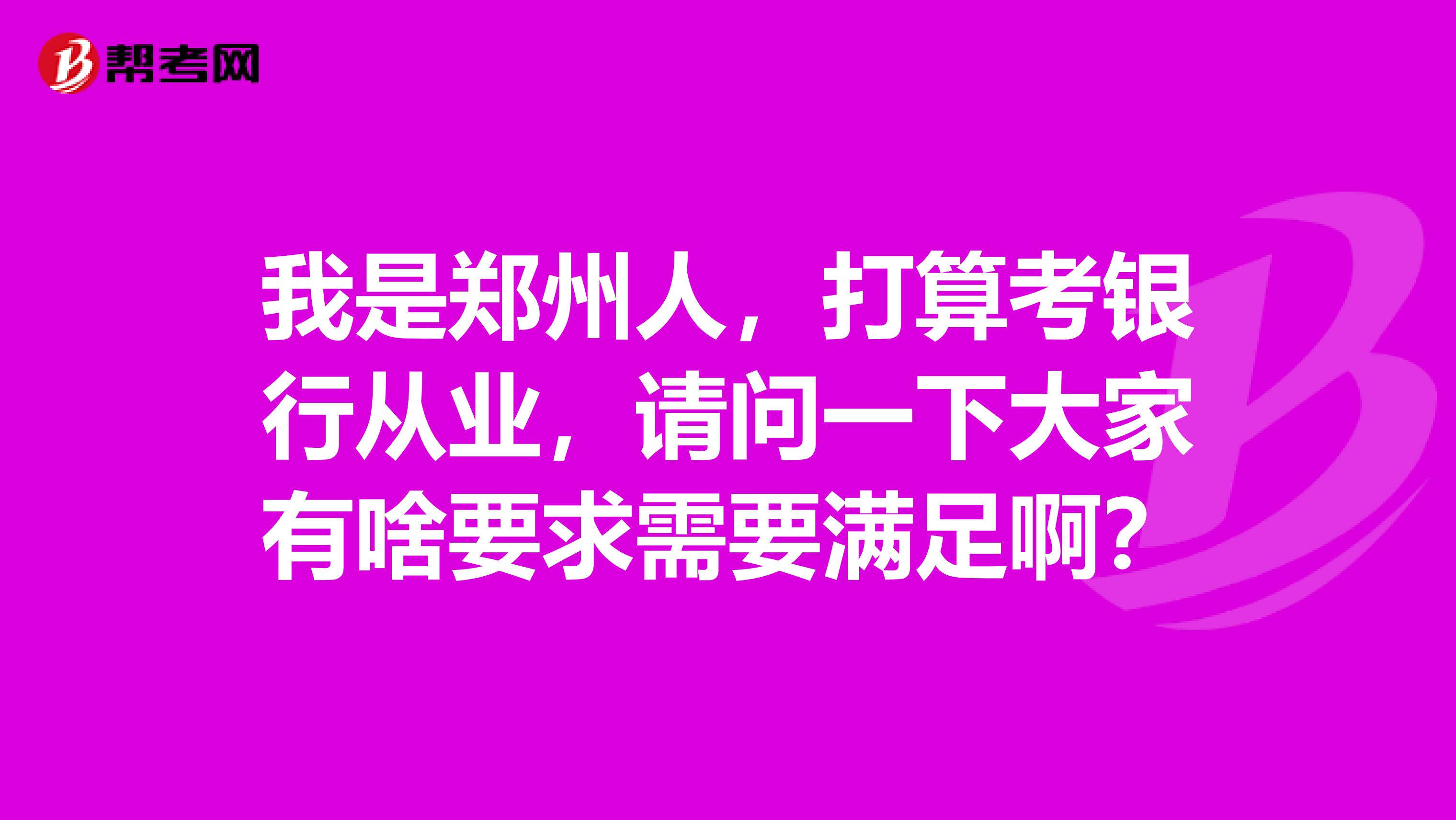 我是鄭州人，打算考銀行從業，請問一下大家有啥要求需要滿足?。? class=