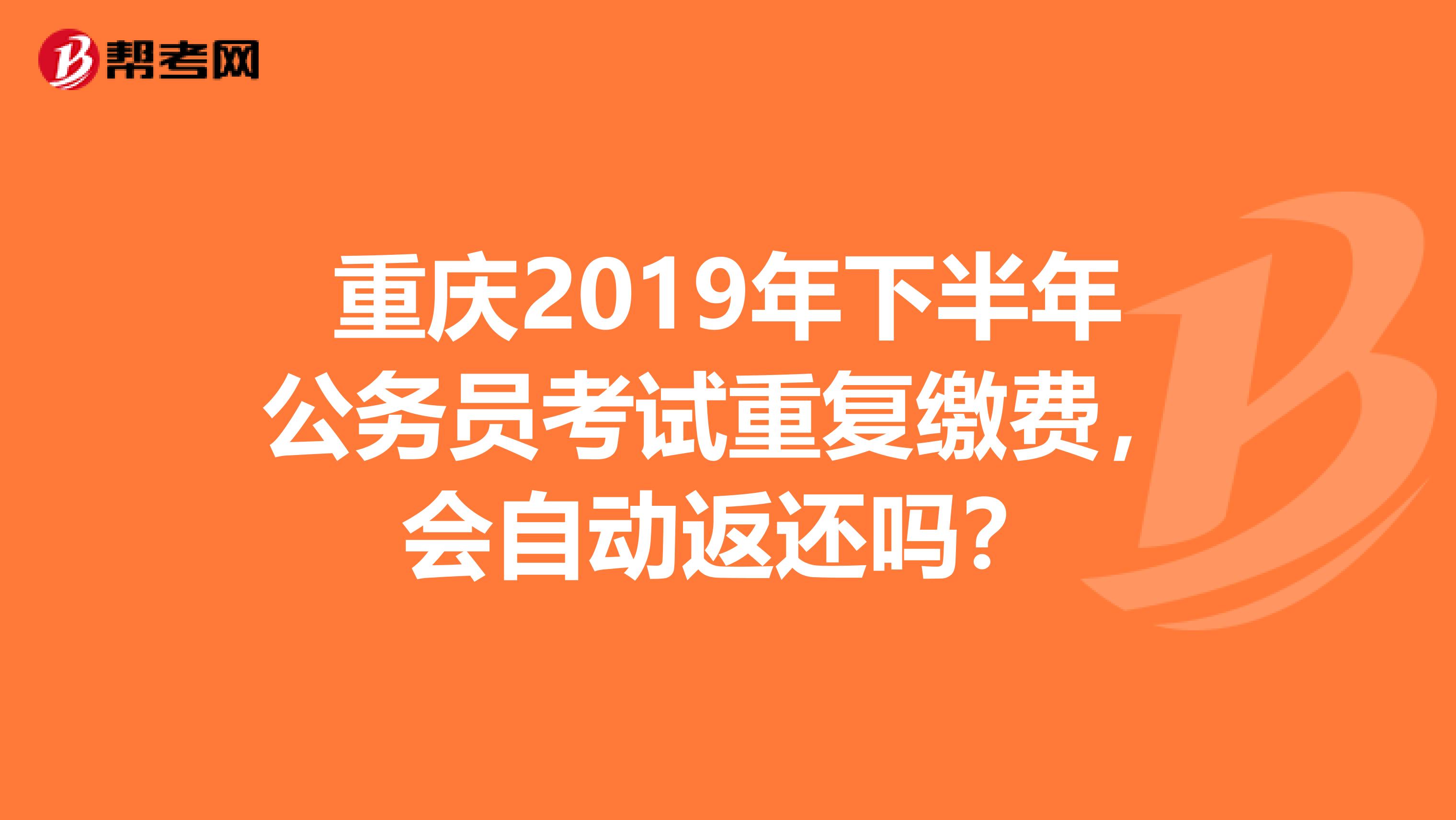 重庆2019年下半年公务员考试重复缴费，会自动返还吗？