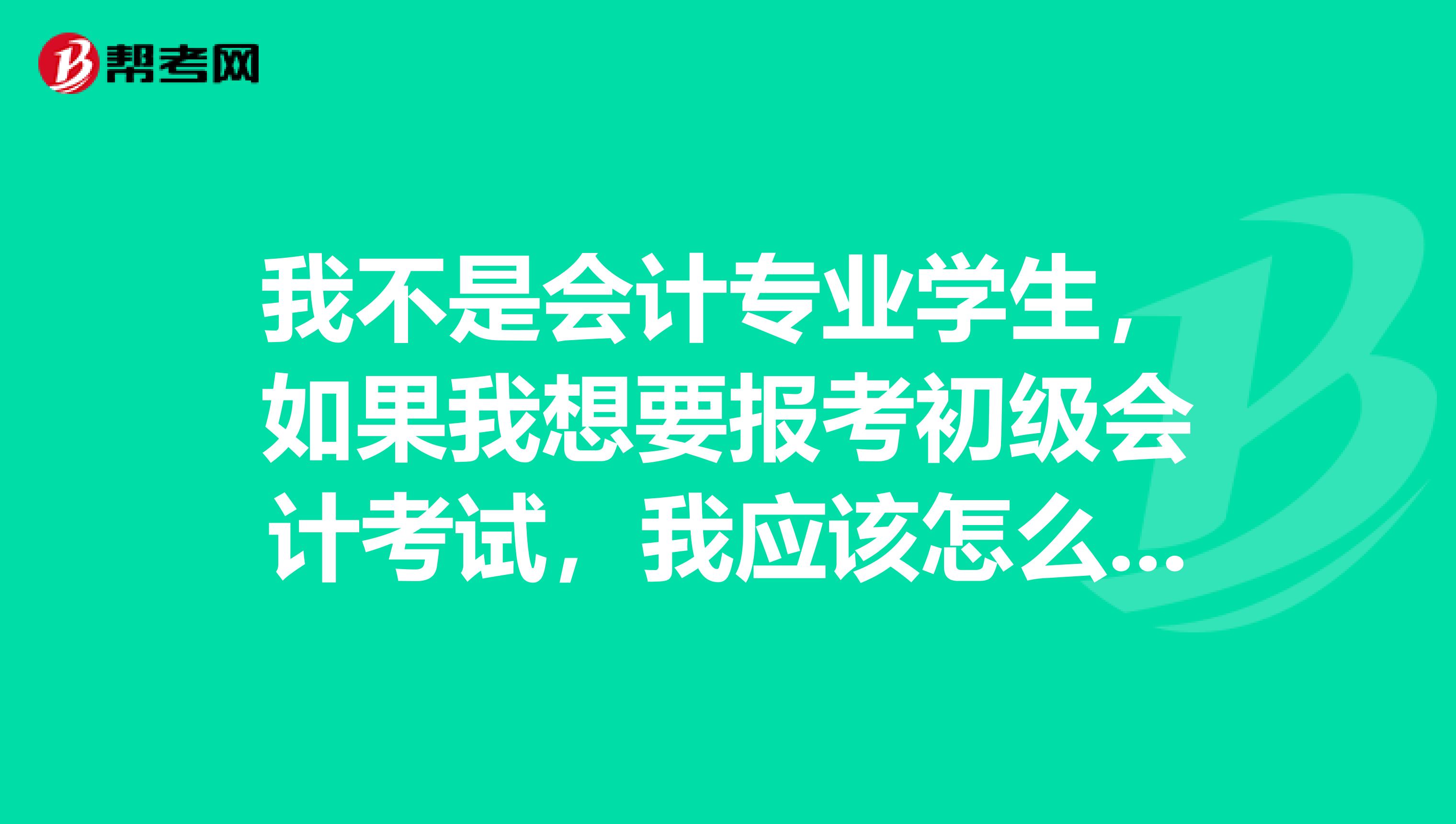 我不是会计专业学生,如果我想要报考初级会计考试,我应该怎么学习呢?
