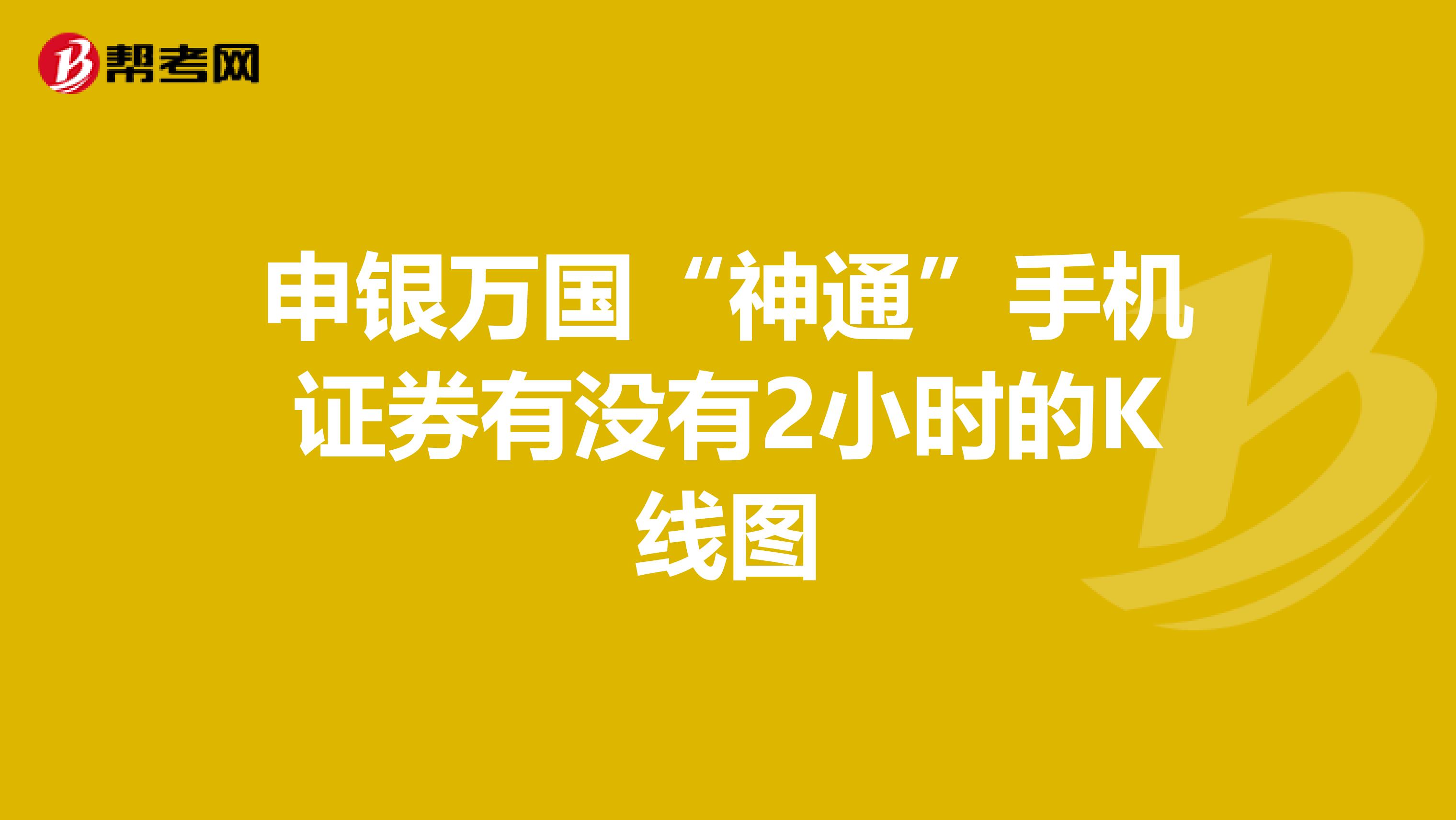 申银万国“神通”手机证券有没有2小时的K线图