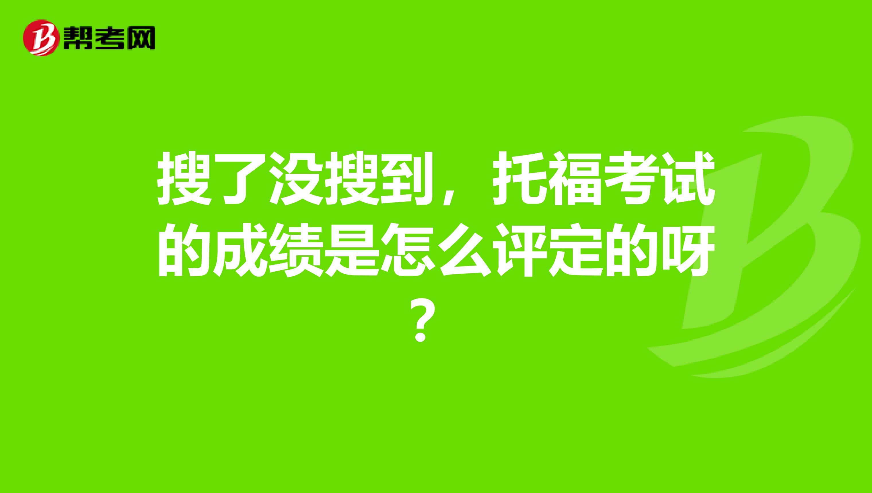 搜了沒搜到，托福考試的成績是怎么評定的呀？