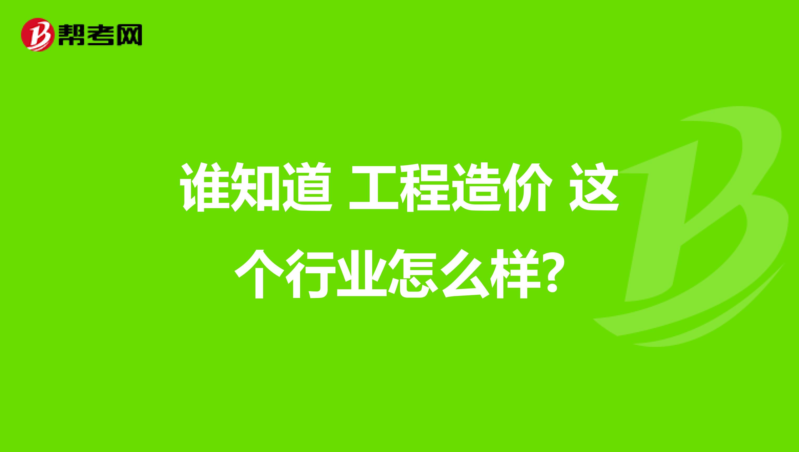 谁知道 工程造价 这个行业怎么样?