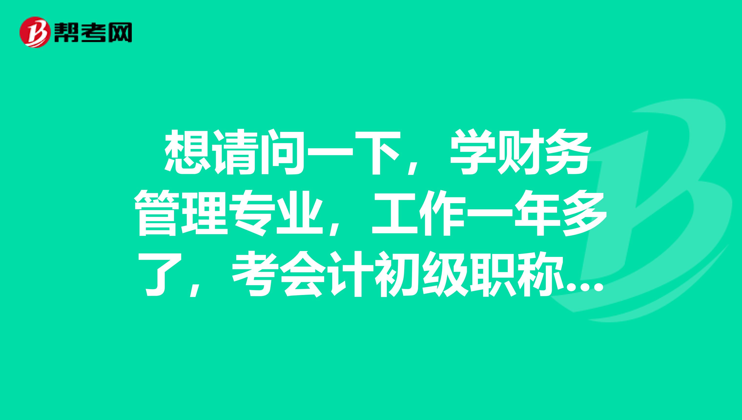 想请问一下,学财务管理专业,工作一年多了,考会计初级职称可不可以报名?