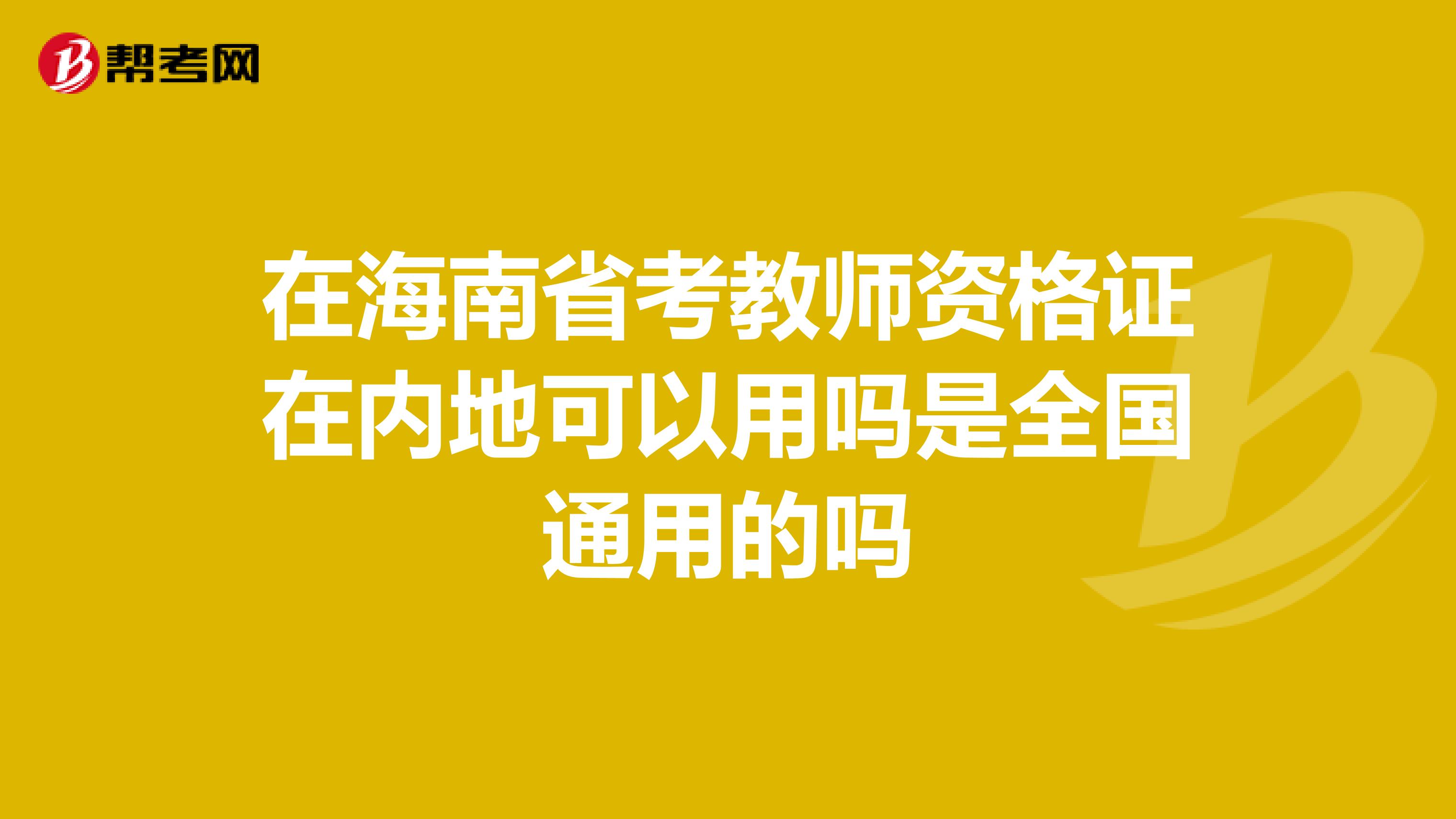 在海南省考教师资格证在内地可以用吗是全国通用的吗