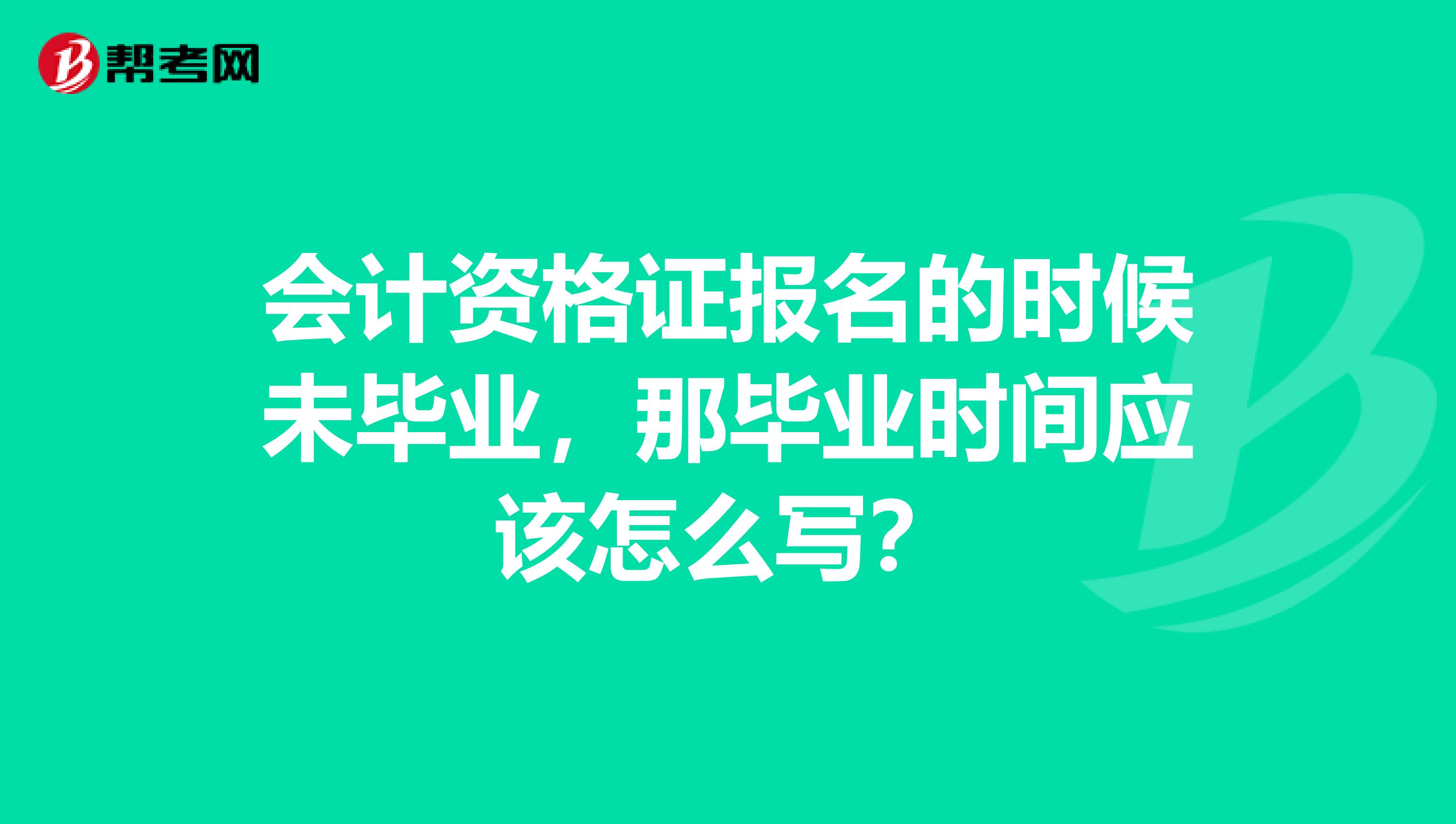 会计资格证报名的时候未毕业,那毕业时间应该怎么写?