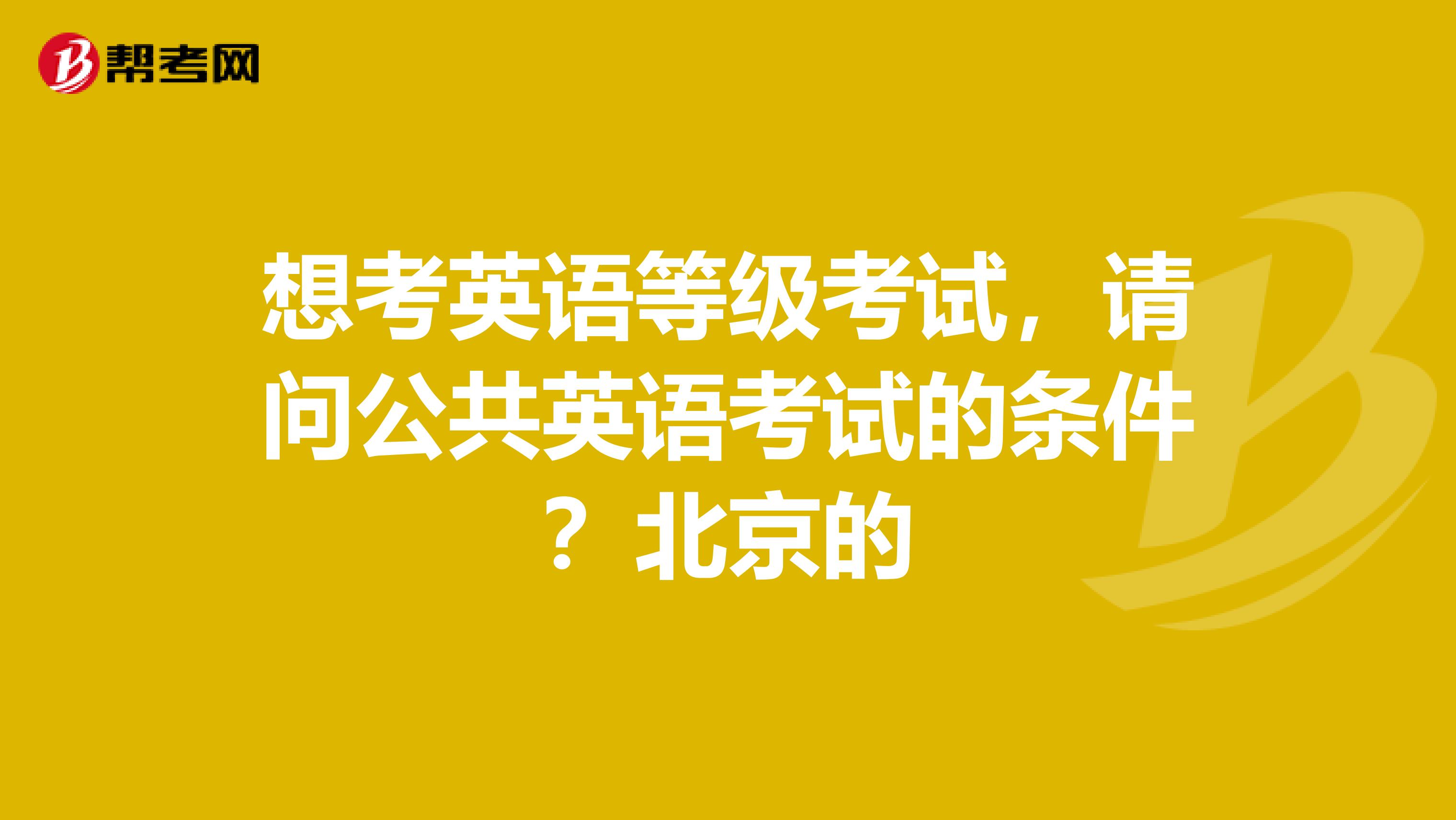 想考英语等级考试,请问公共英语考试的条件?北京的