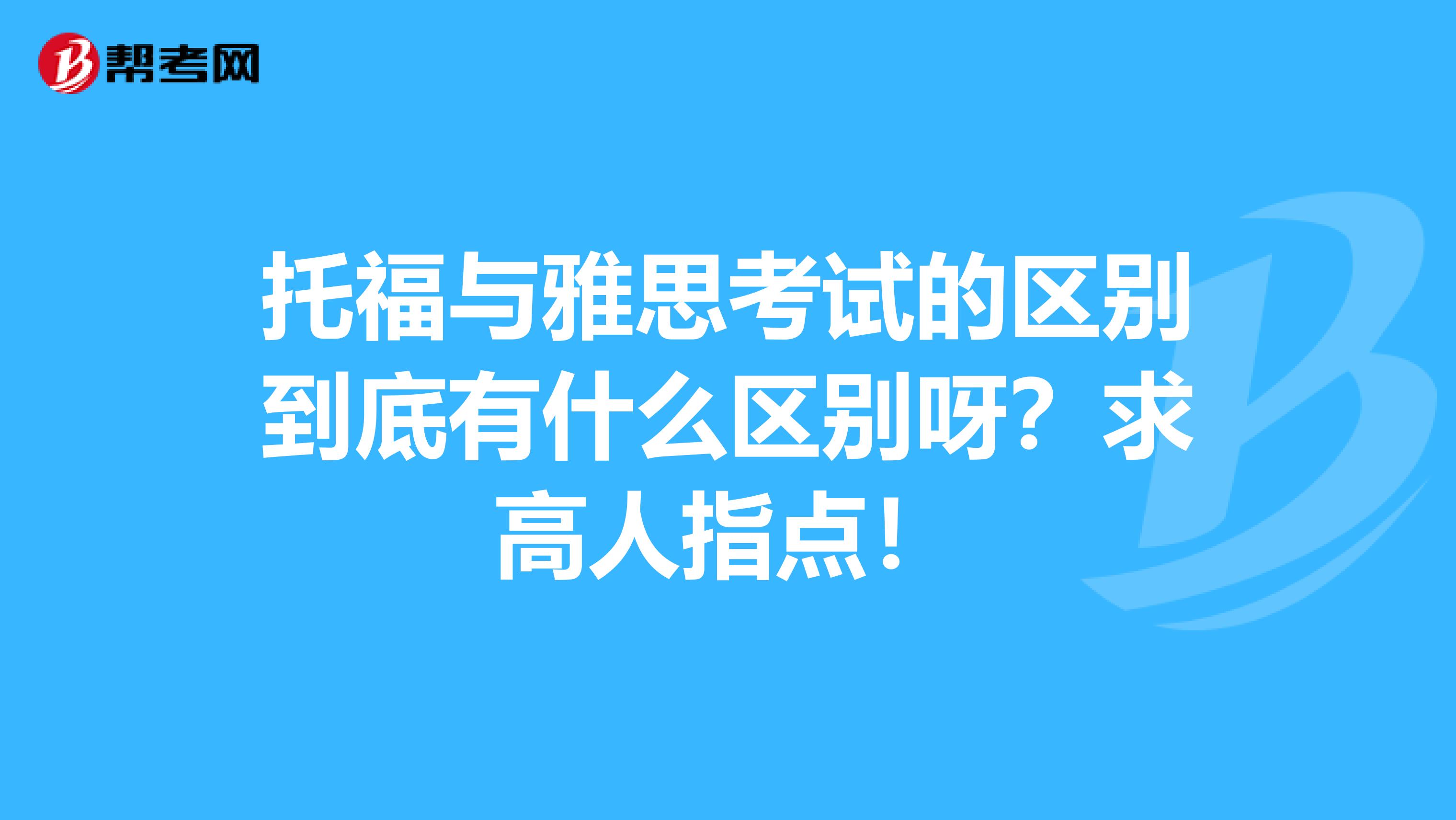 托福与雅思考试的区别到底有什么区别呀?求高人指点!