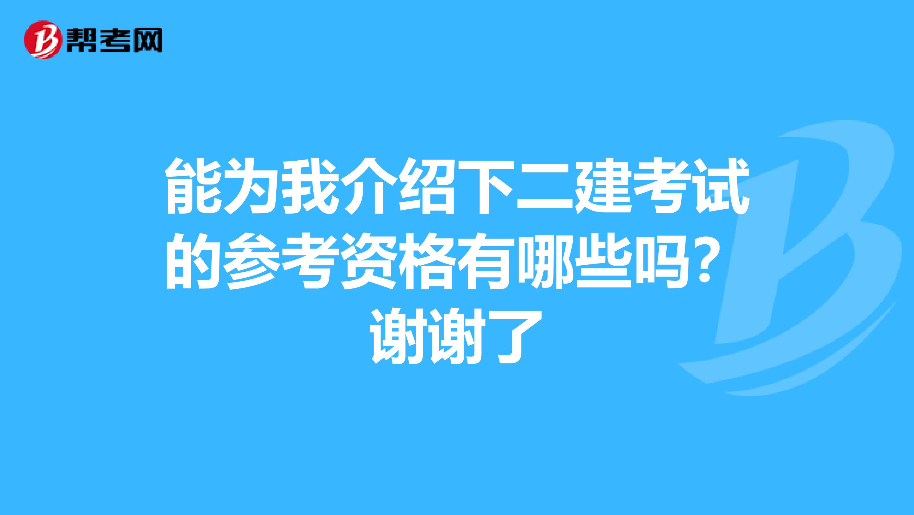 能为我介绍下二建考试的参考资格有哪些吗?谢谢了