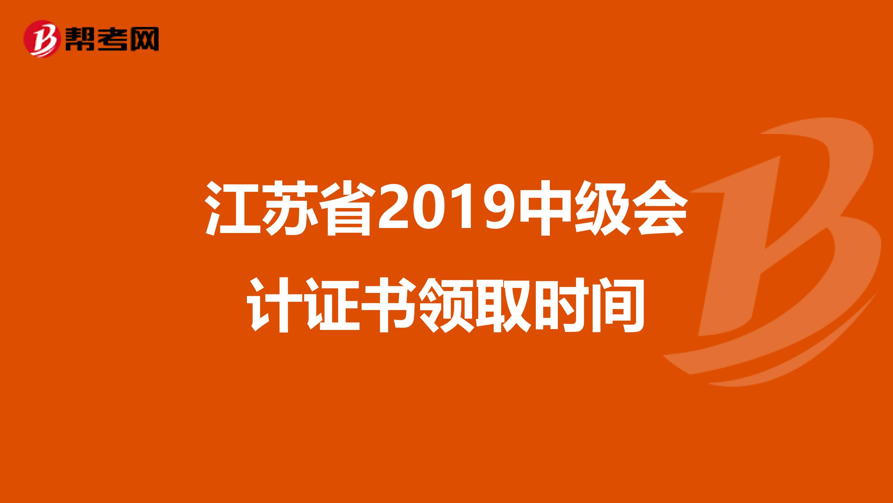 江苏省2019中级会计证书领取时间