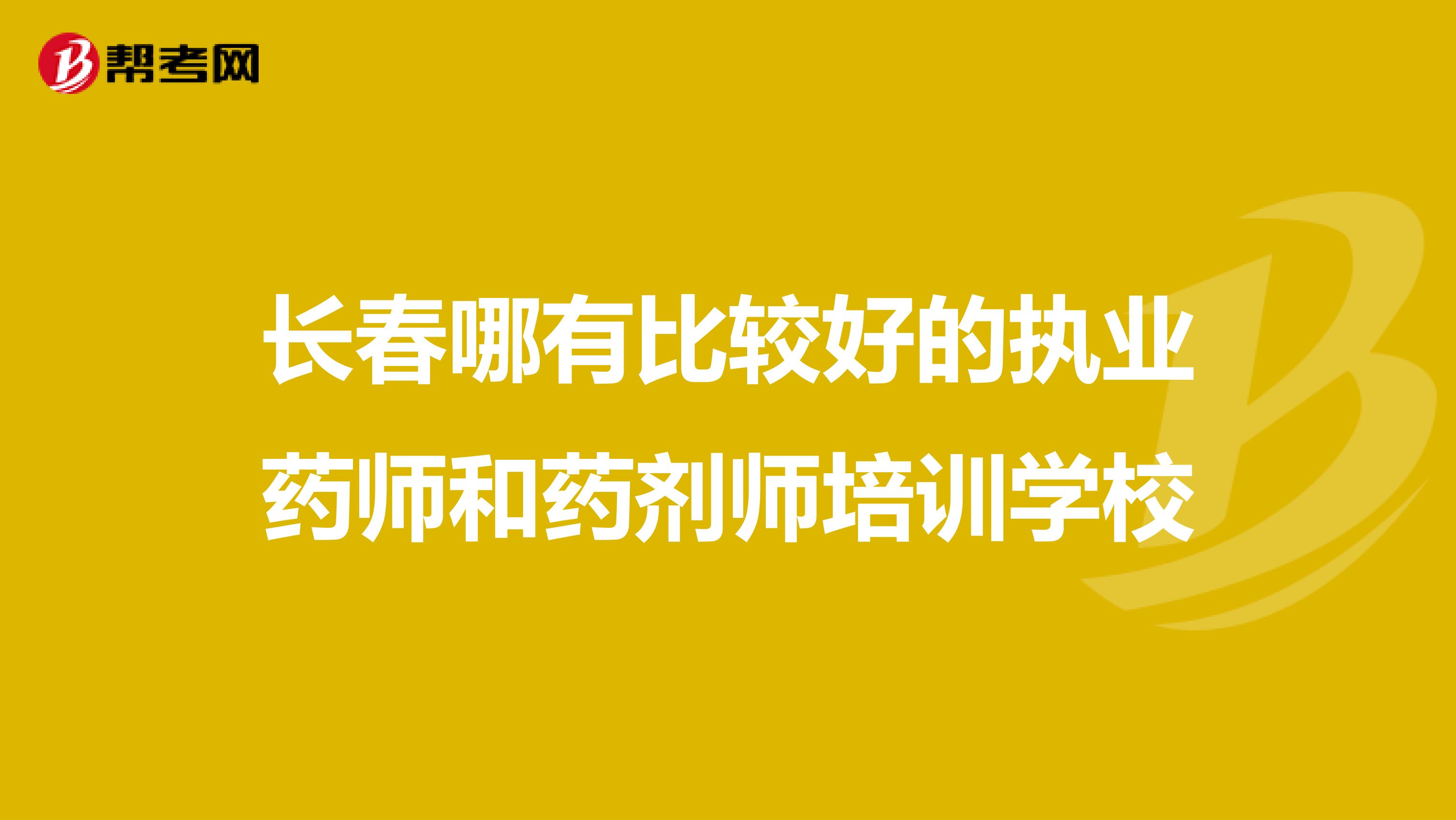 长春哪有比较好的执业药师和药剂师培训学校