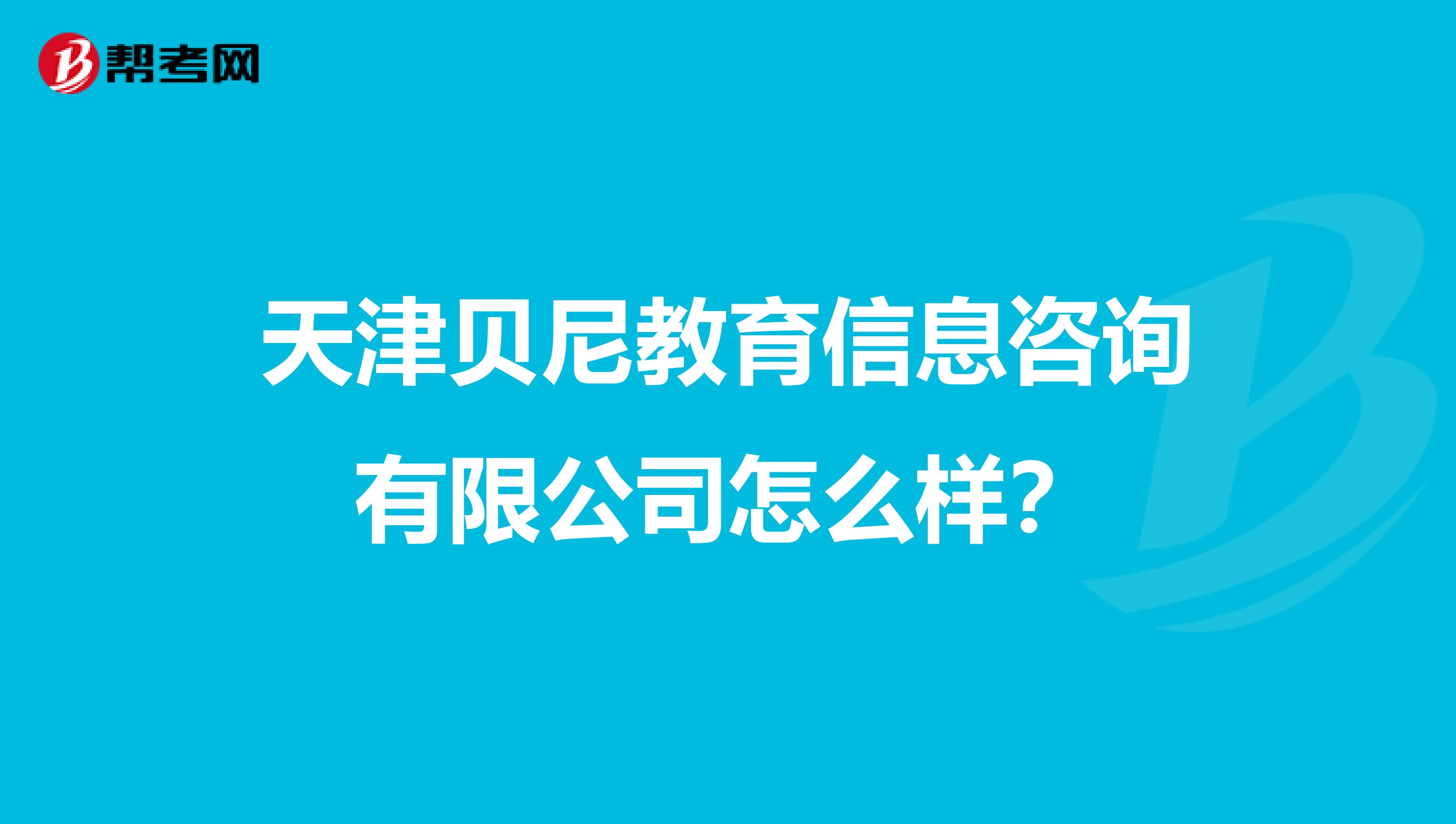 天津贝尼教育信息咨询有限公司怎么样?