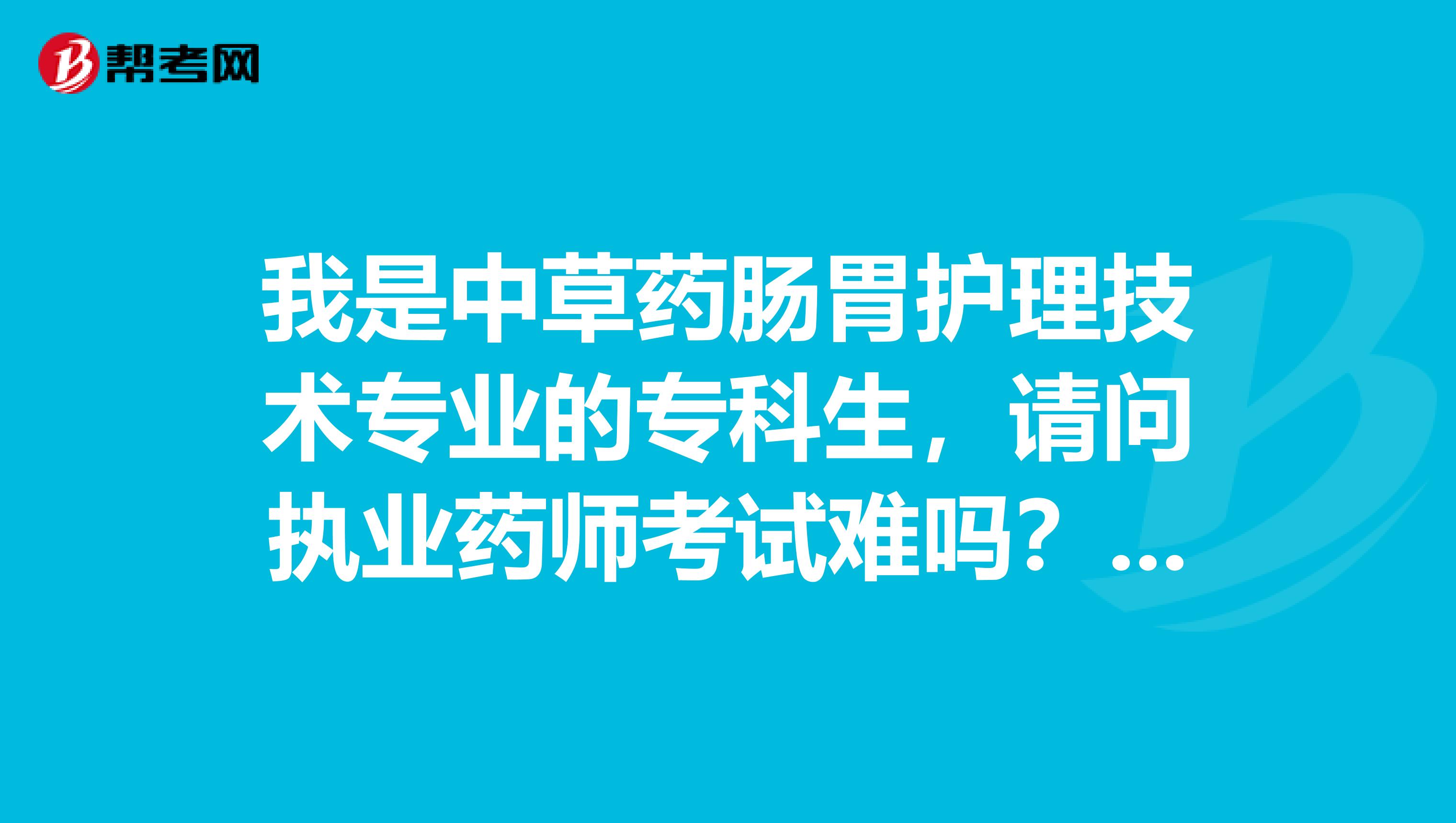 我是中草药肠胃护理技术专业的专科生，请问执业药师考试难吗？谢谢