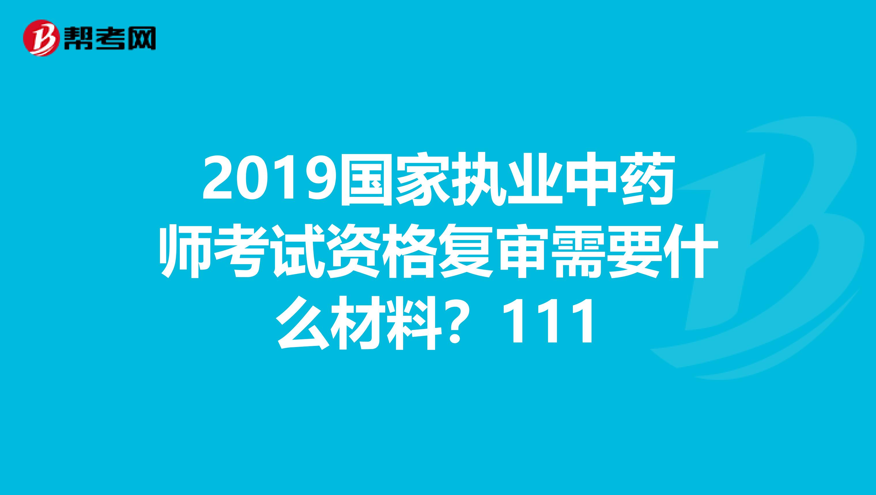 2019国家执业中药师考试资格复审需要什么材料?111