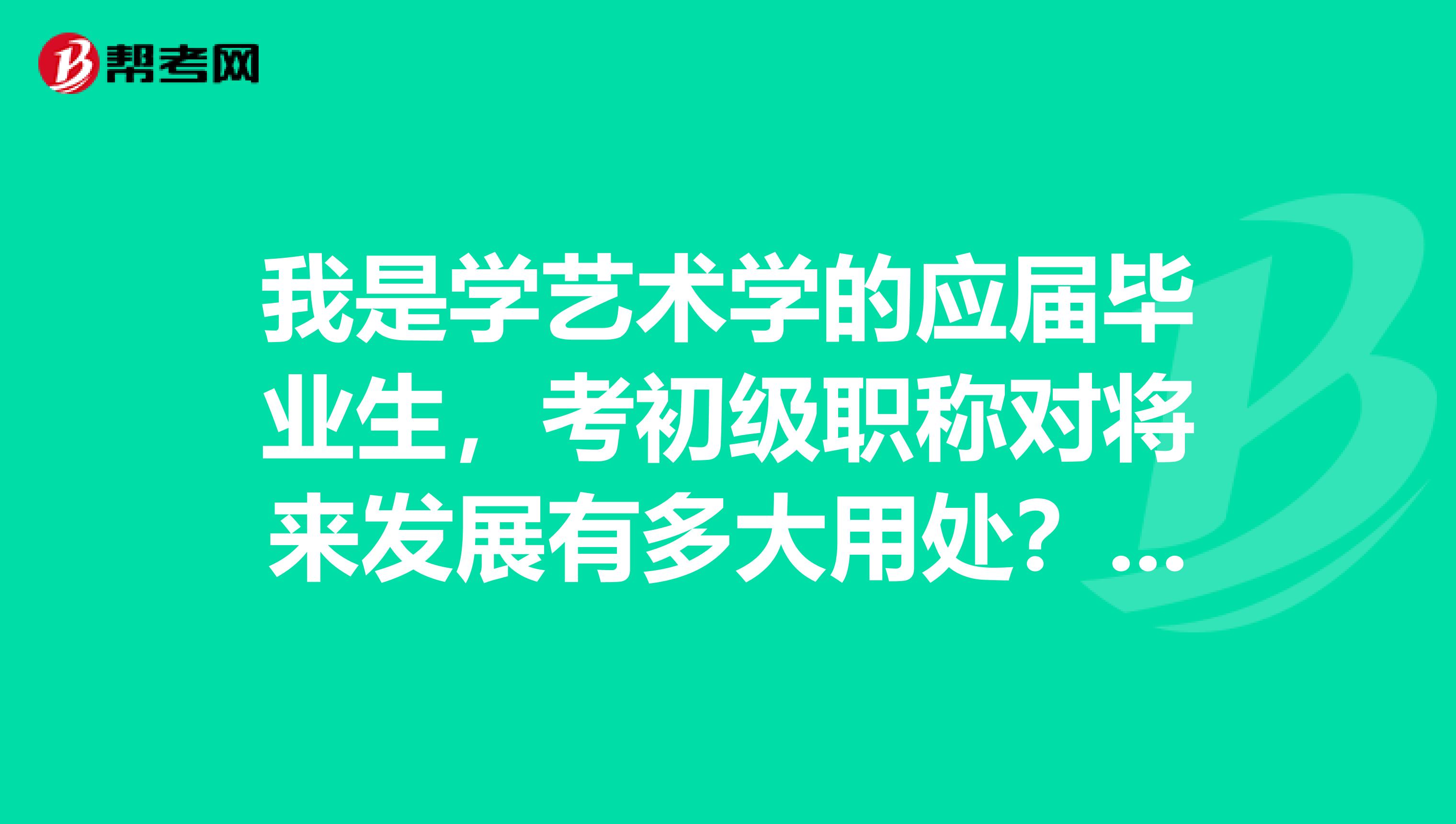 我是学艺术学的应届毕业生,考初级职称对将来发展有多大用处?可以凭这个证加薪吗?
