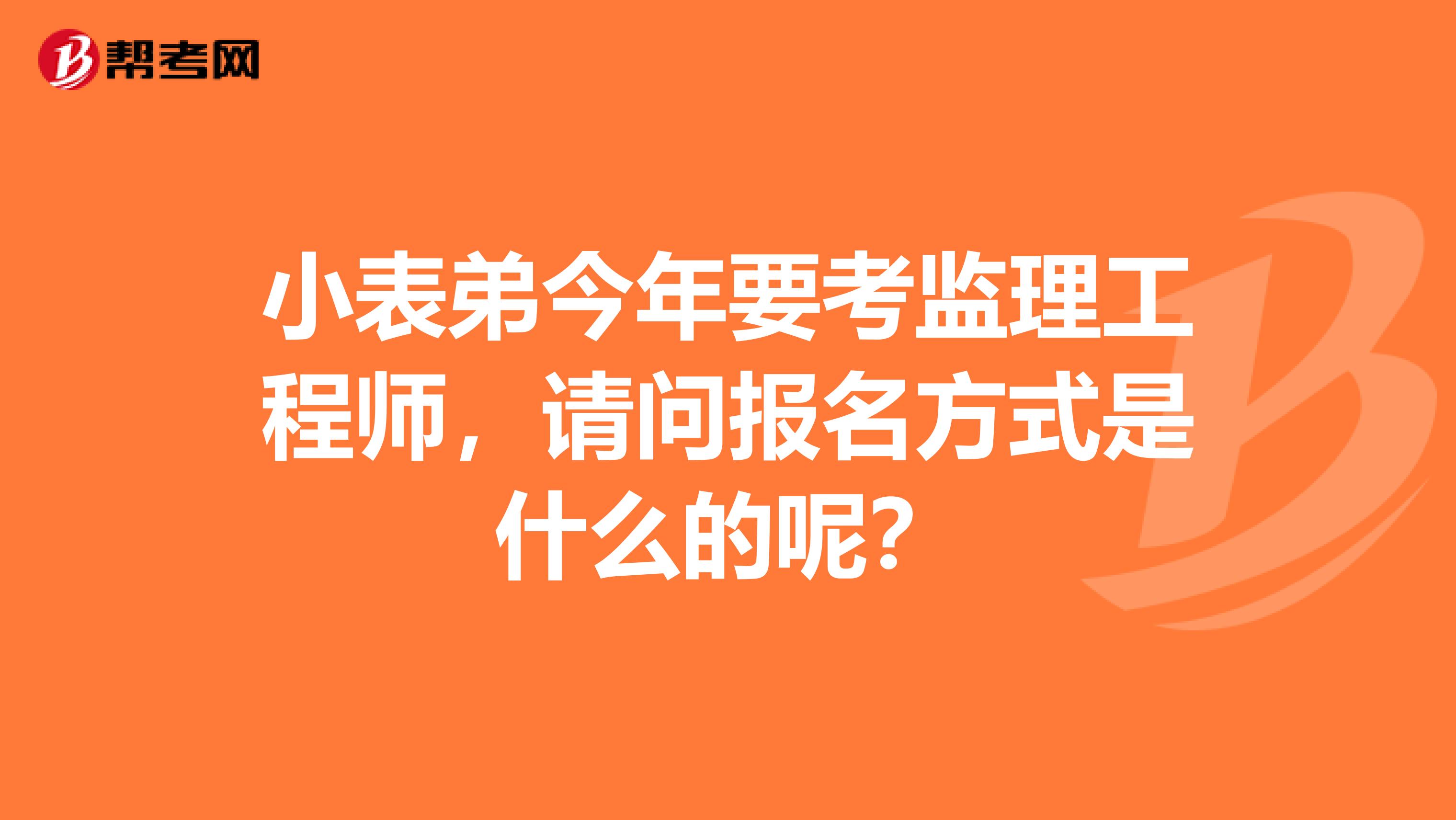 小表弟今年要考监理工程师，请问报名方式是什么的呢？