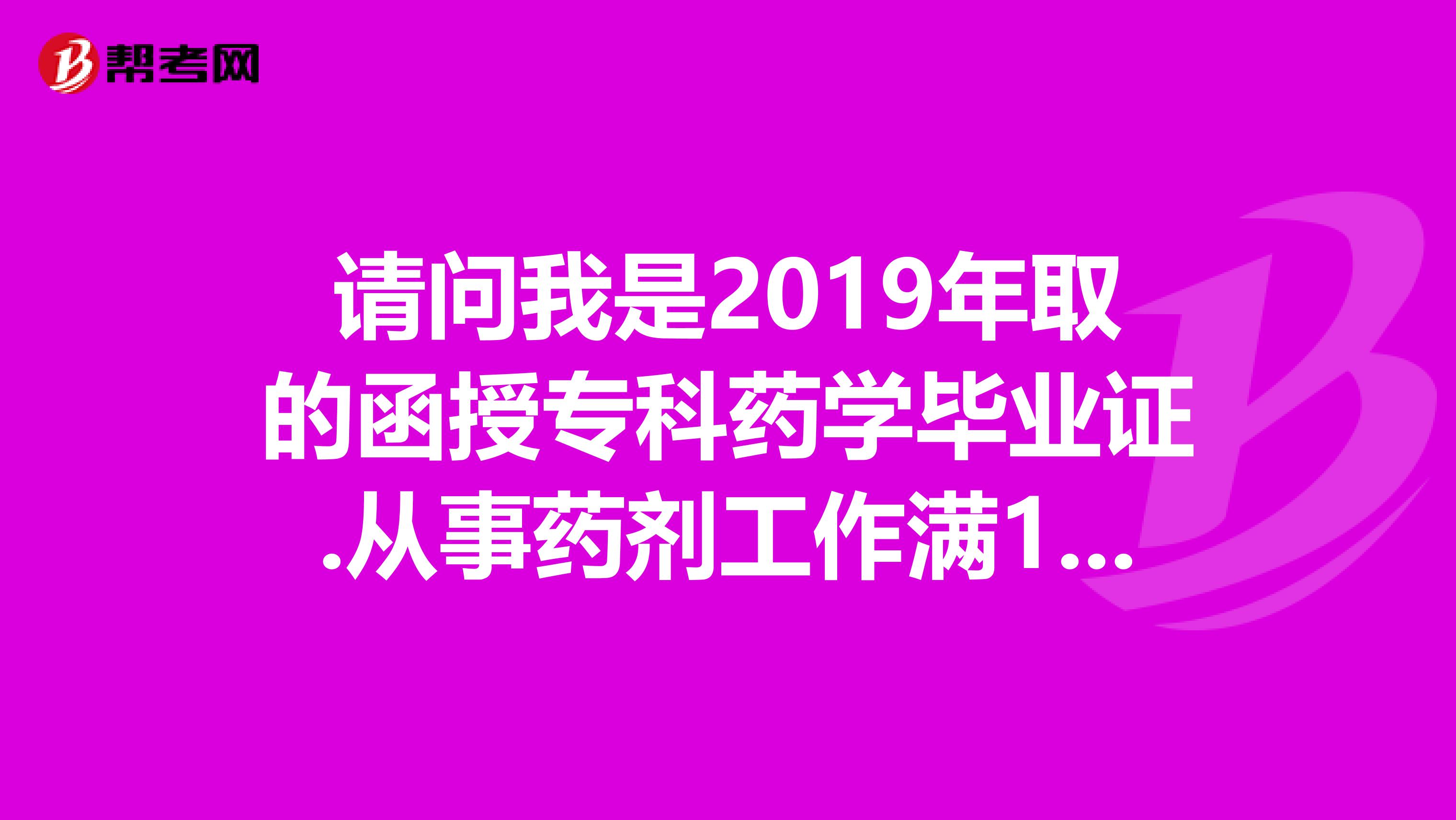 請(qǐng)問(wèn)我是2019年取的函授專科藥學(xué)畢業(yè)證.從事藥劑工作滿10年能報(bào)執(zhí)業(yè)藥師嗎