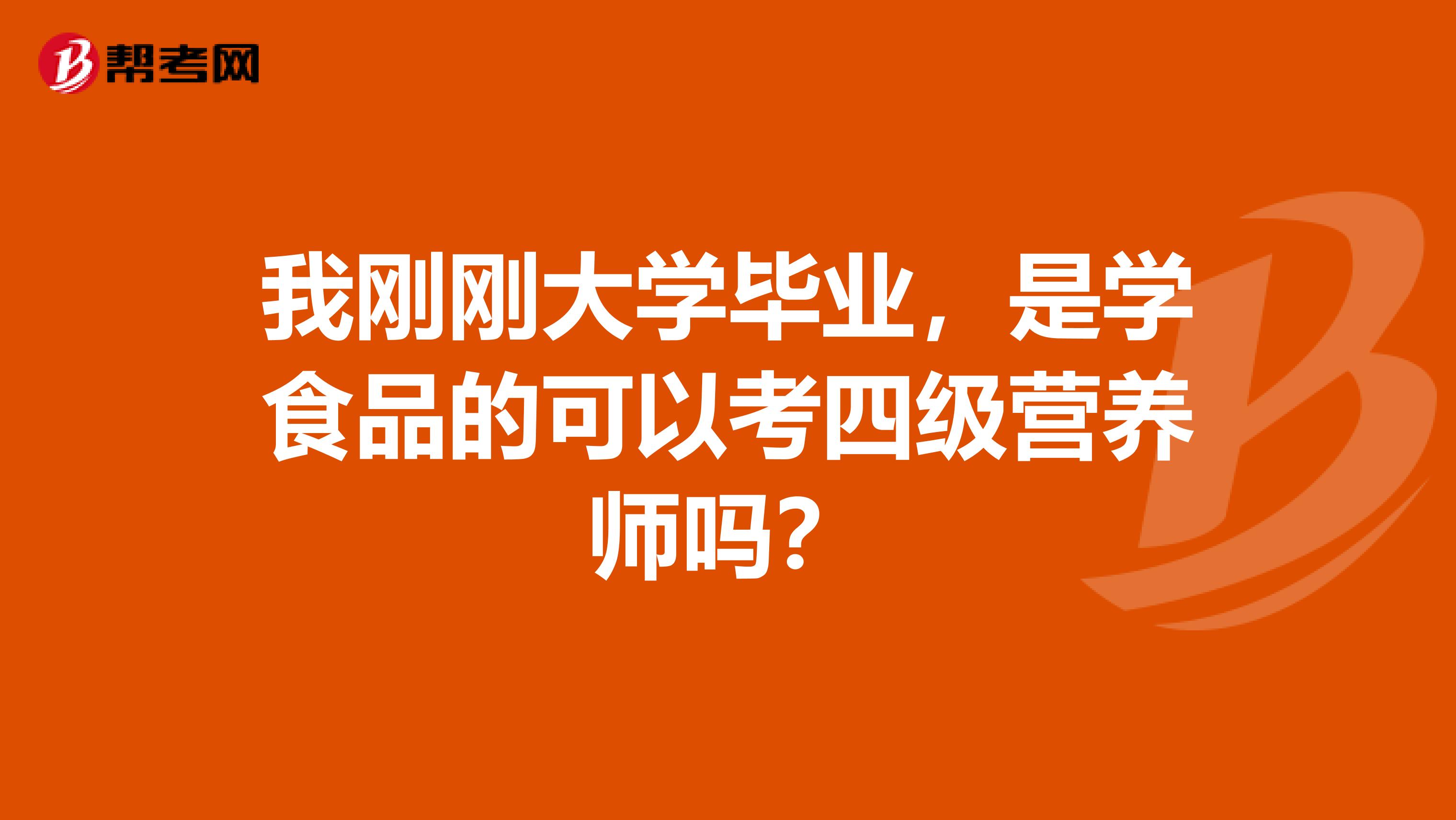 我刚刚大学毕业,是学食品的可以考四级营养师吗?