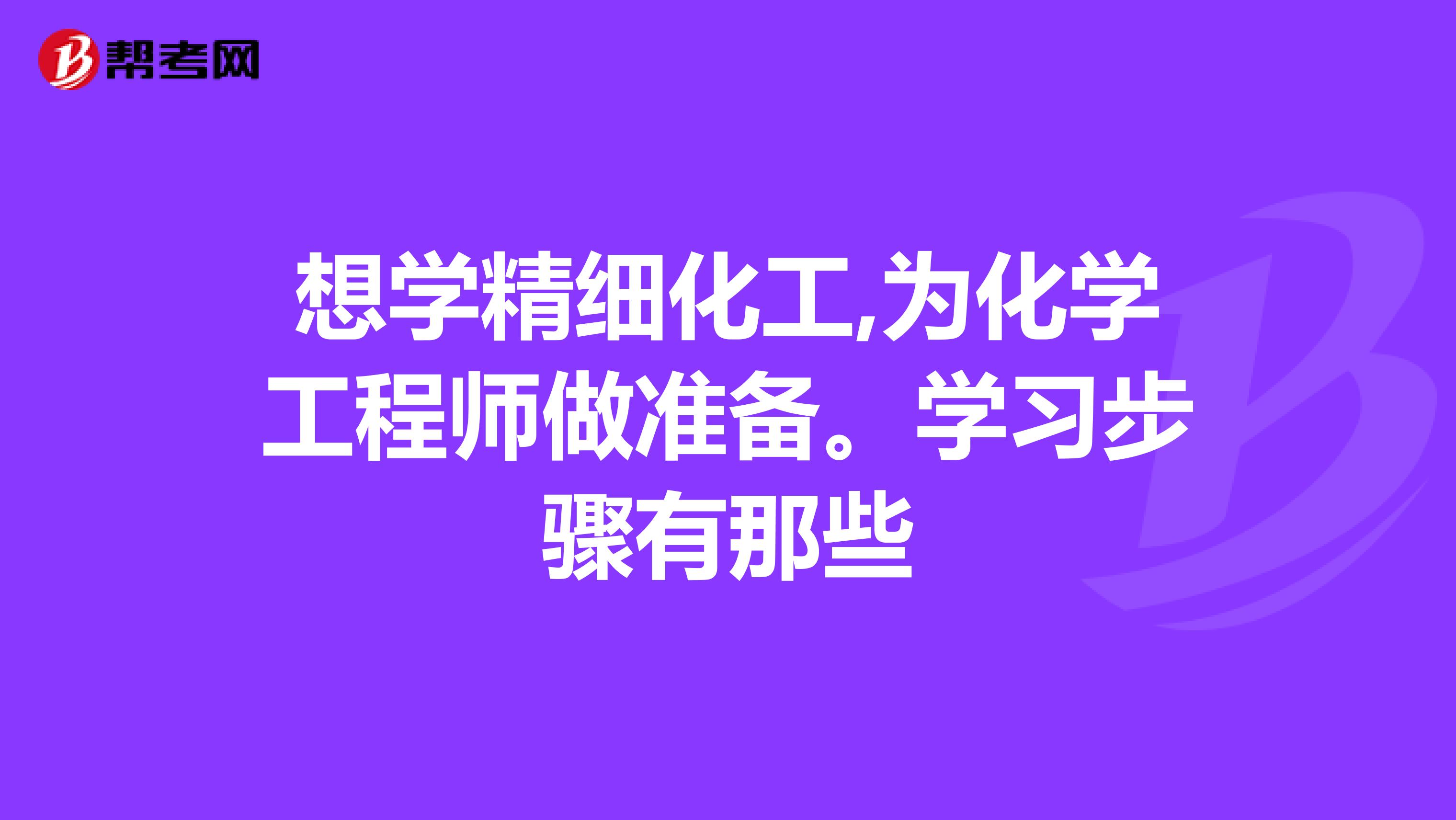 想学精细化工,为化学工程师做准备。学习步骤有那些