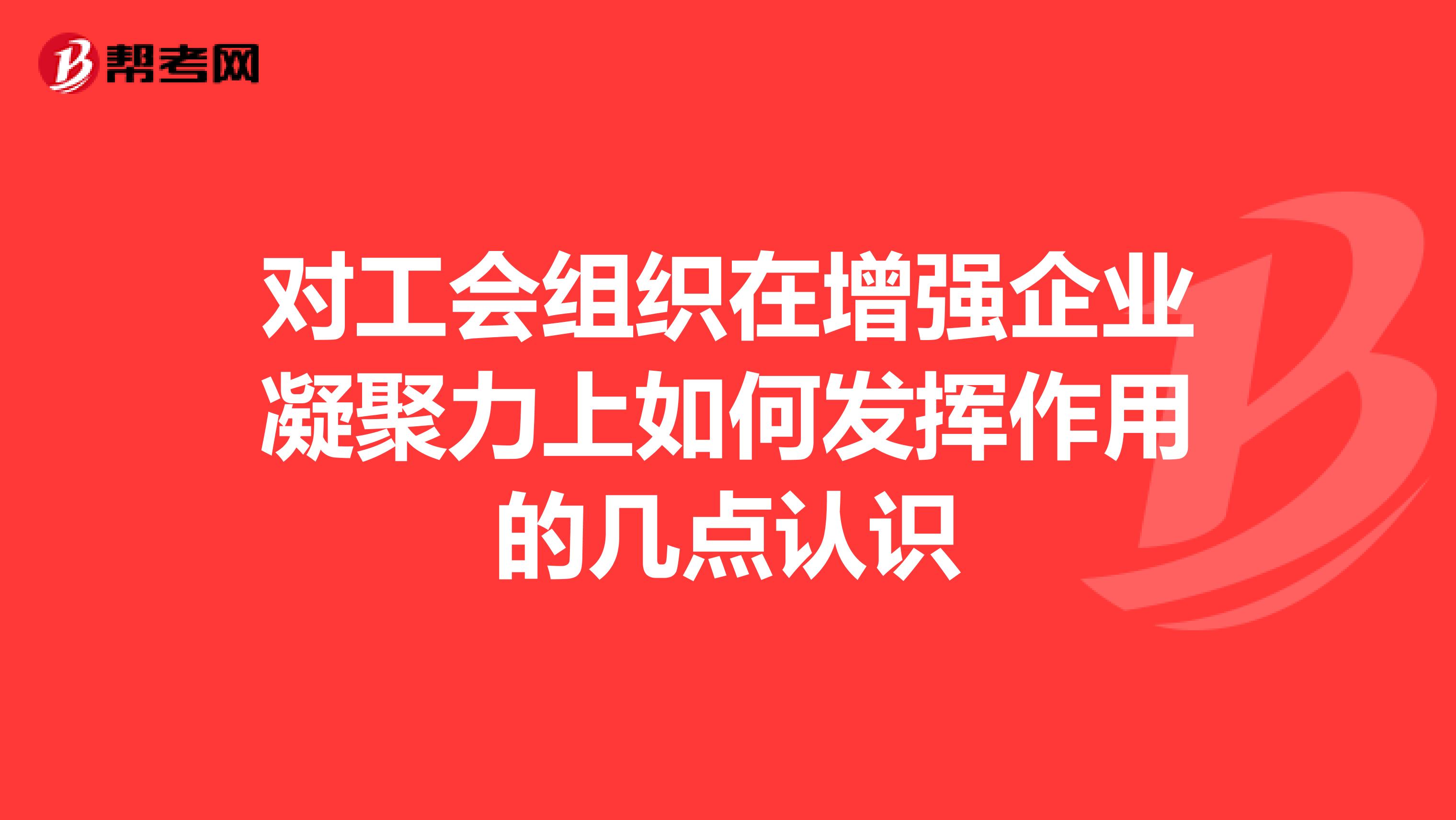 对工会组织在增强企业凝聚力上如何发挥作用的几点认识