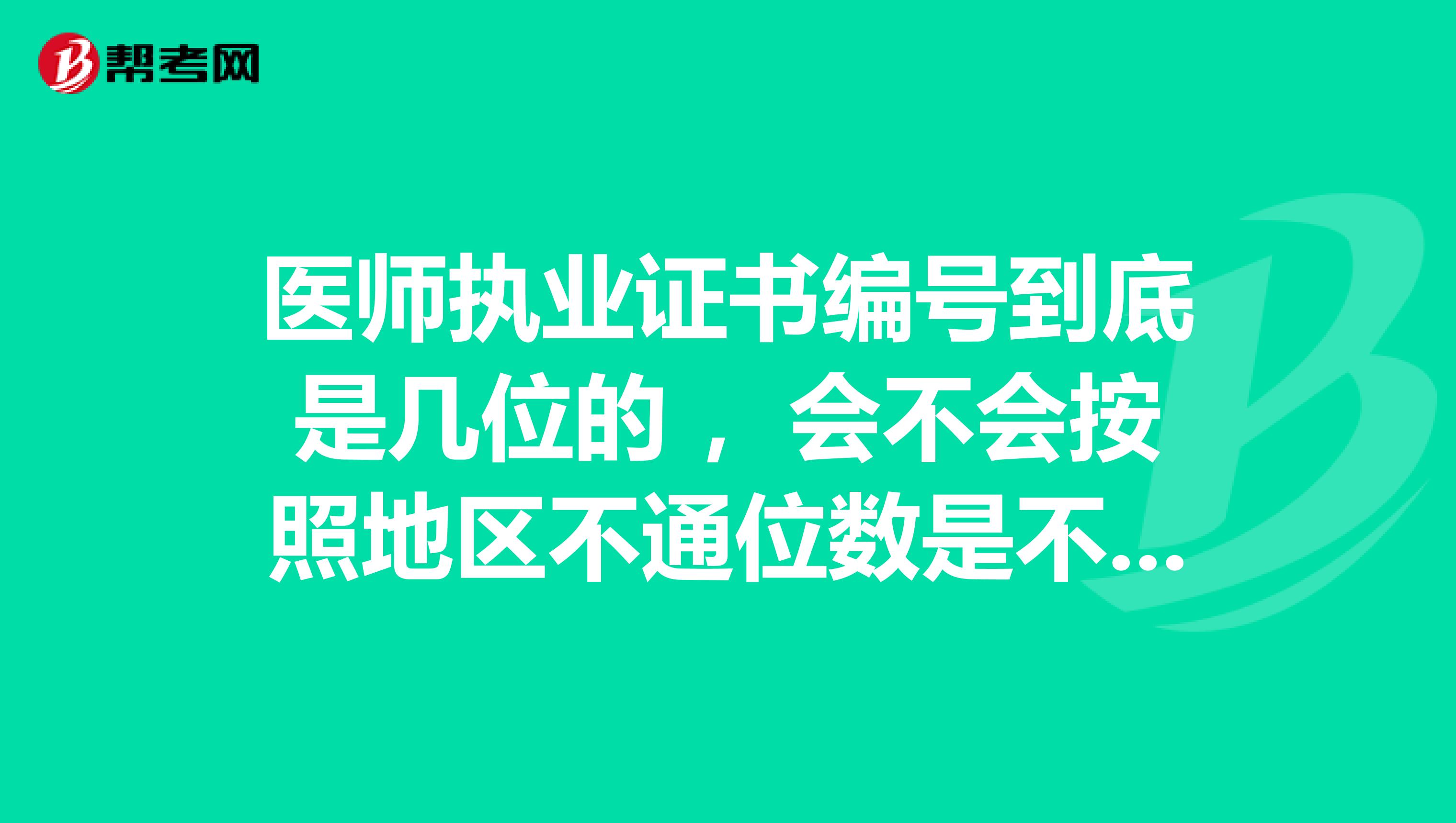 医师执业证书编号到底是几位的 ，会不会按照地区不通位数是不一样的